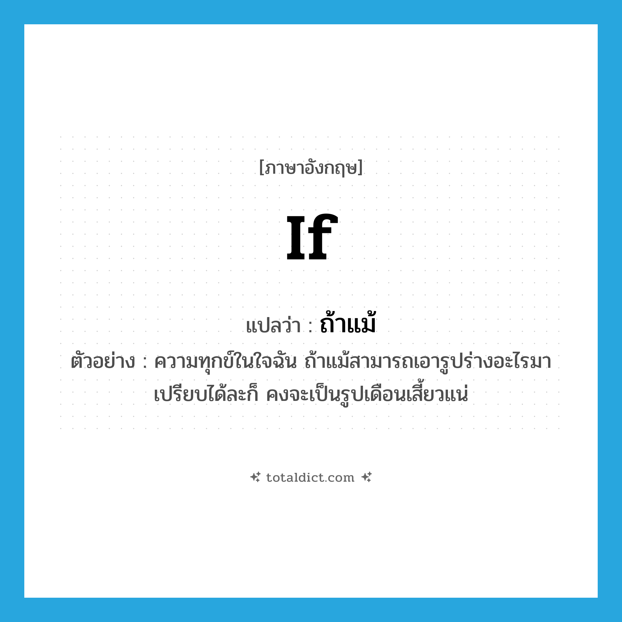 if แปลว่า?, คำศัพท์ภาษาอังกฤษ if แปลว่า ถ้าแม้ ประเภท CONJ ตัวอย่าง ความทุกข์ในใจฉัน ถ้าแม้สามารถเอารูปร่างอะไรมาเปรียบได้ละก็ คงจะเป็นรูปเดือนเสี้ยวแน่ หมวด CONJ