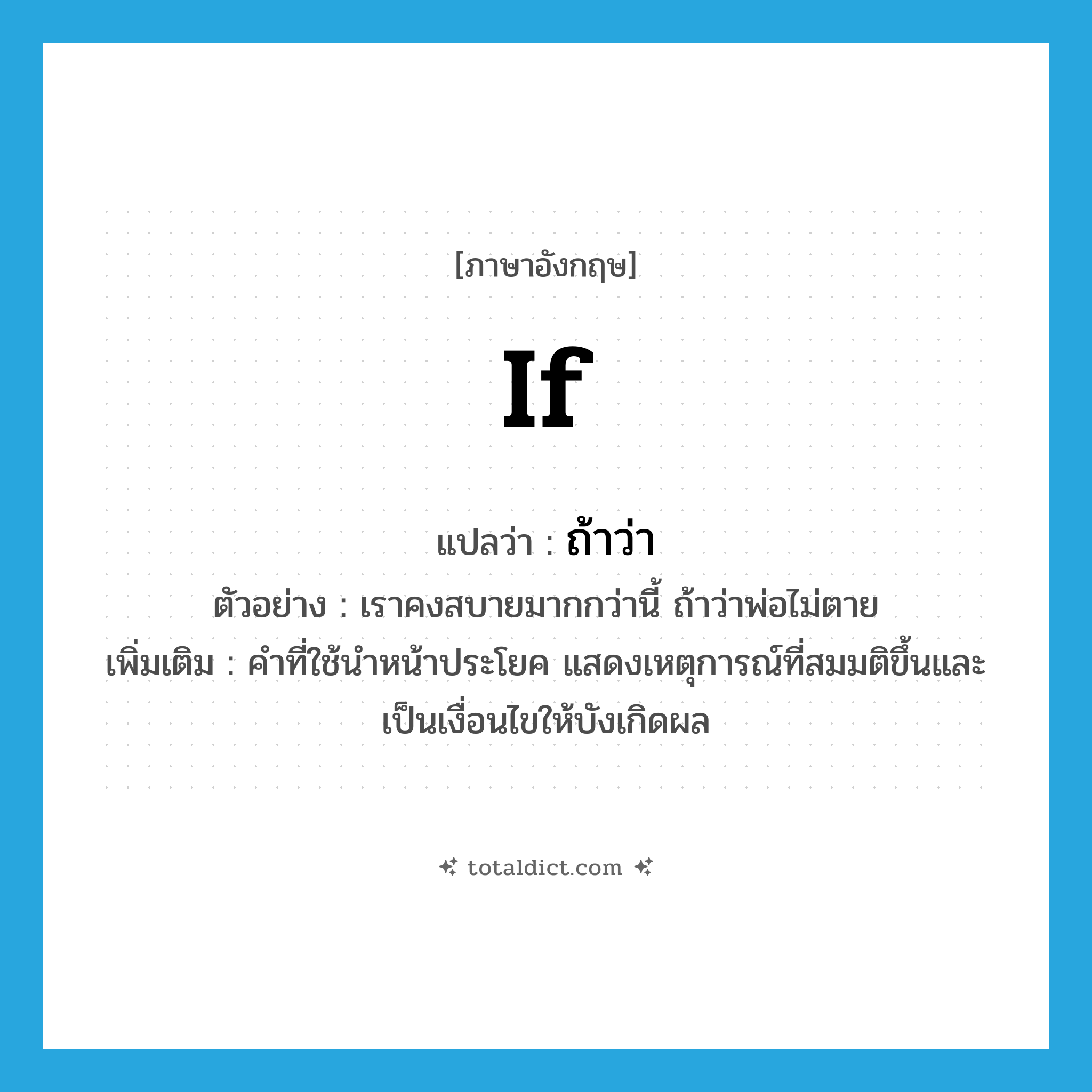 if แปลว่า?, คำศัพท์ภาษาอังกฤษ if แปลว่า ถ้าว่า ประเภท CONJ ตัวอย่าง เราคงสบายมากกว่านี้ ถ้าว่าพ่อไม่ตาย เพิ่มเติม คำที่ใช้นำหน้าประโยค แสดงเหตุการณ์ที่สมมติขึ้นและเป็นเงื่อนไขให้บังเกิดผล หมวด CONJ