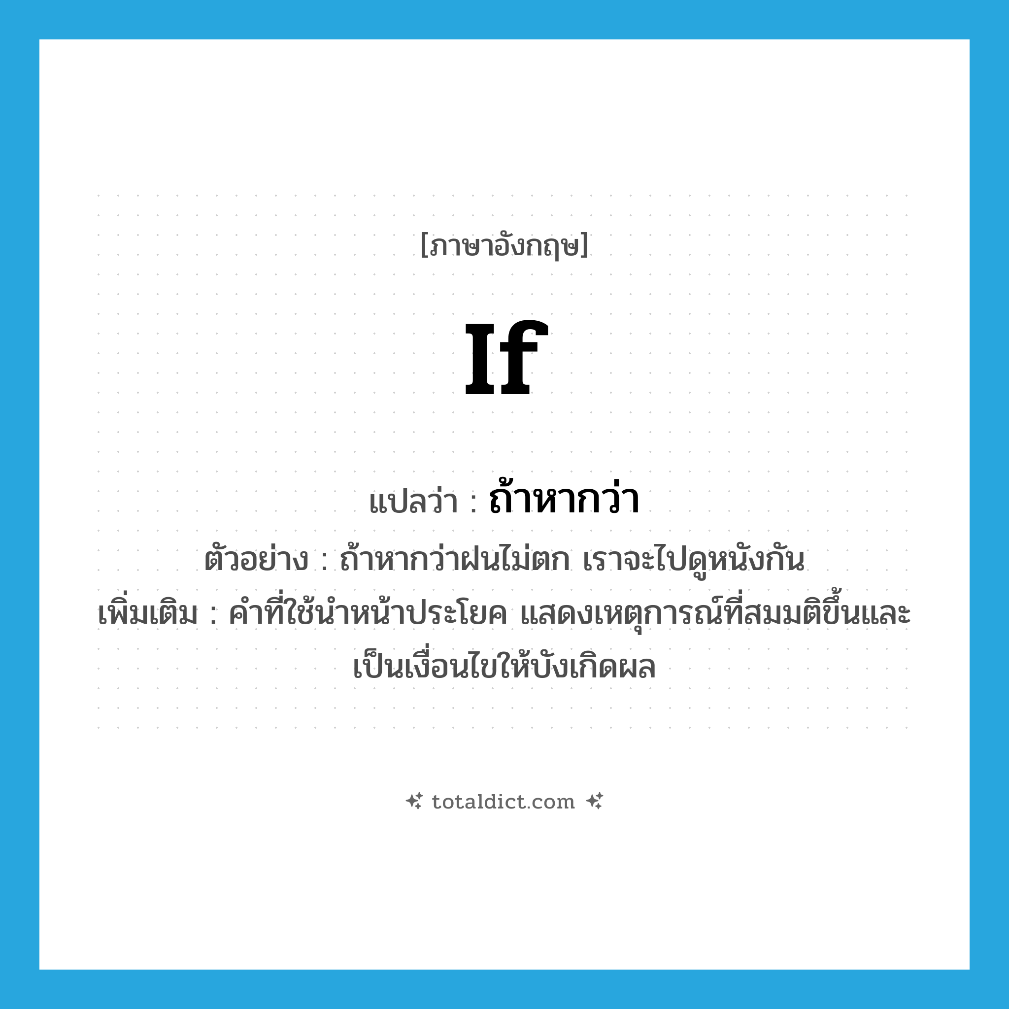 if แปลว่า?, คำศัพท์ภาษาอังกฤษ if แปลว่า ถ้าหากว่า ประเภท CONJ ตัวอย่าง ถ้าหากว่าฝนไม่ตก เราจะไปดูหนังกัน เพิ่มเติม คำที่ใช้นำหน้าประโยค แสดงเหตุการณ์ที่สมมติขึ้นและเป็นเงื่อนไขให้บังเกิดผล หมวด CONJ