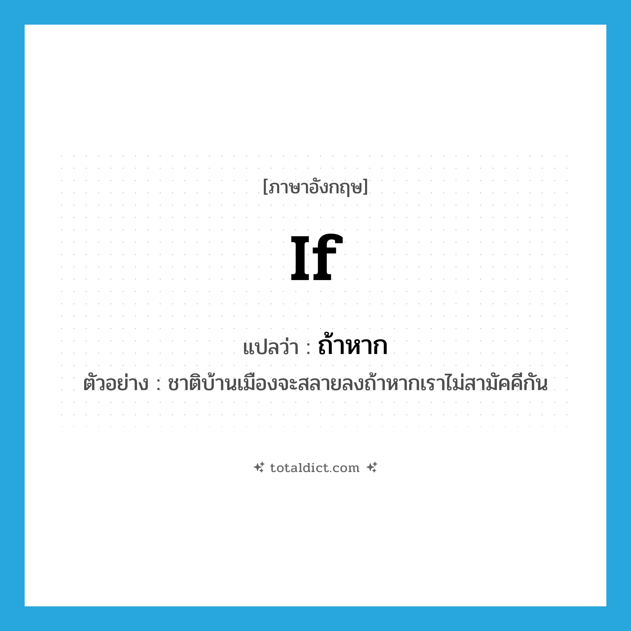 if แปลว่า?, คำศัพท์ภาษาอังกฤษ if แปลว่า ถ้าหาก ประเภท CONJ ตัวอย่าง ชาติบ้านเมืองจะสลายลงถ้าหากเราไม่สามัคคีกัน หมวด CONJ