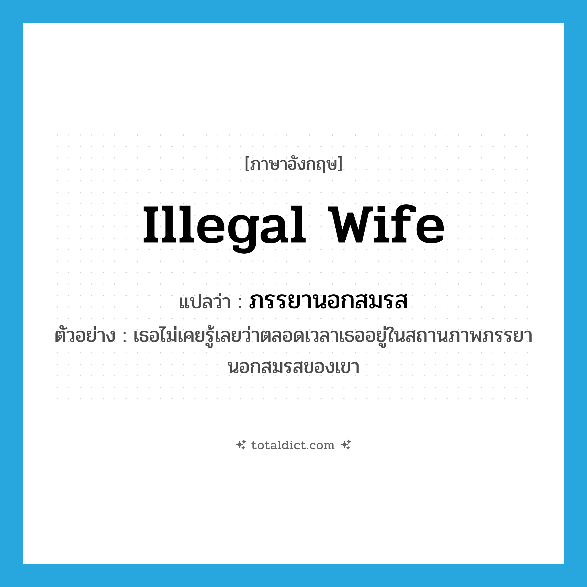 illegal wife แปลว่า?, คำศัพท์ภาษาอังกฤษ illegal wife แปลว่า ภรรยานอกสมรส ประเภท N ตัวอย่าง เธอไม่เคยรู้เลยว่าตลอดเวลาเธออยู่ในสถานภาพภรรยานอกสมรสของเขา หมวด N