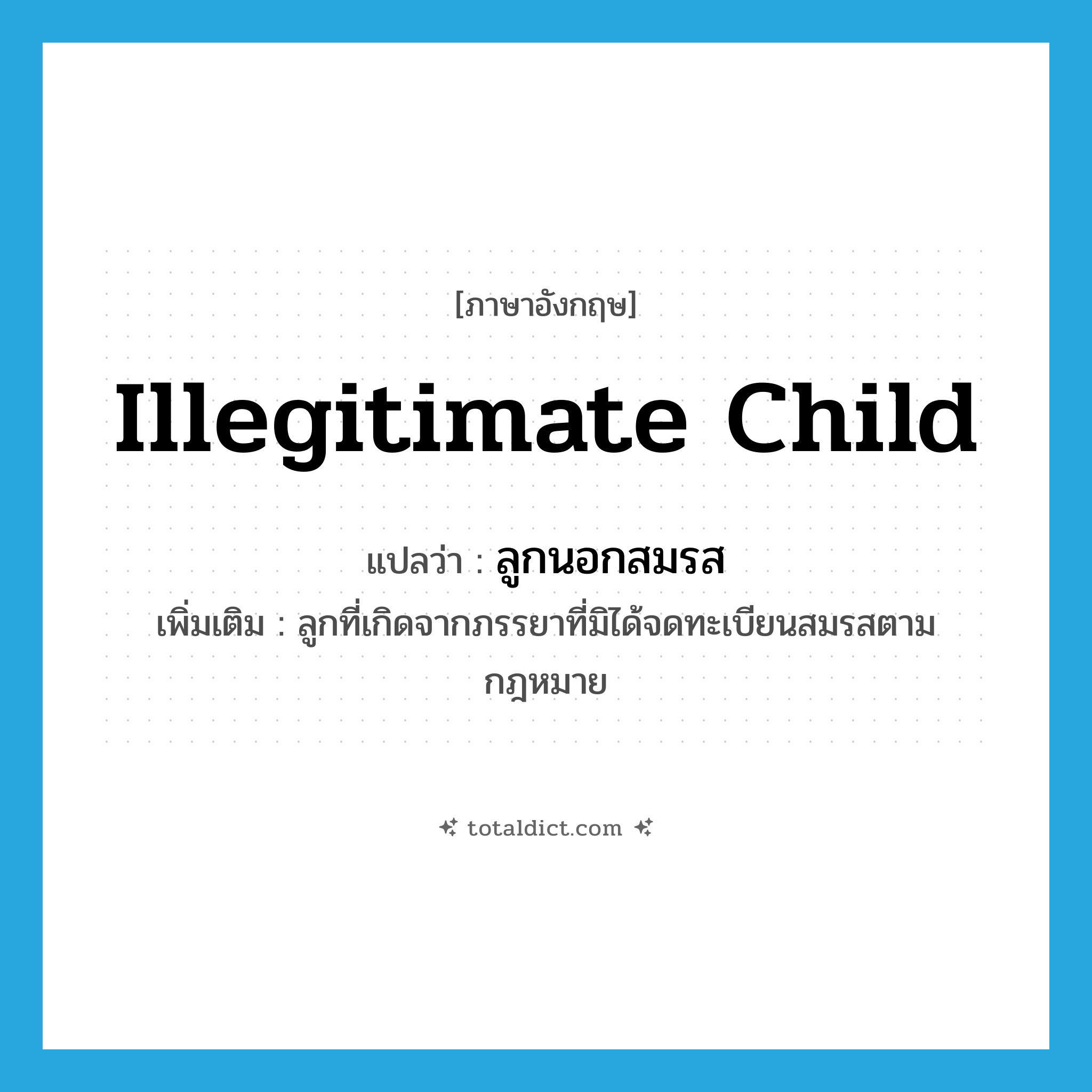 illegitimate child แปลว่า?, คำศัพท์ภาษาอังกฤษ illegitimate child แปลว่า ลูกนอกสมรส ประเภท N เพิ่มเติม ลูกที่เกิดจากภรรยาที่มิได้จดทะเบียนสมรสตามกฎหมาย หมวด N