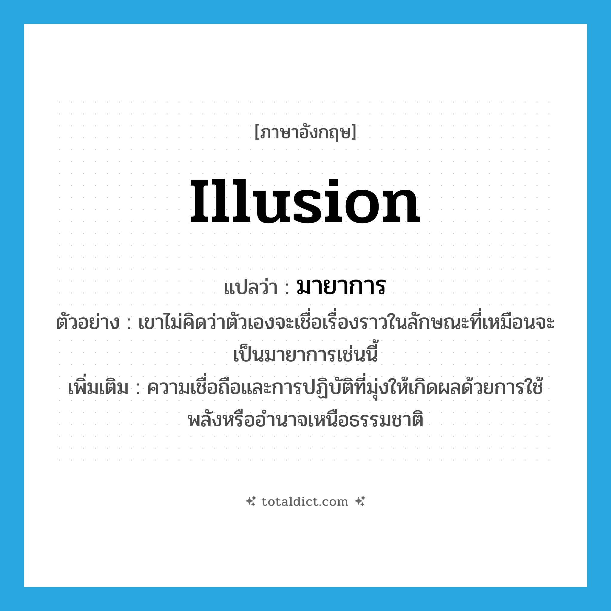 illusion แปลว่า?, คำศัพท์ภาษาอังกฤษ illusion แปลว่า มายาการ ประเภท N ตัวอย่าง เขาไม่คิดว่าตัวเองจะเชื่อเรื่องราวในลักษณะที่เหมือนจะเป็นมายาการเช่นนี้ เพิ่มเติม ความเชื่อถือและการปฏิบัติที่มุ่งให้เกิดผลด้วยการใช้พลังหรืออำนาจเหนือธรรมชาติ หมวด N