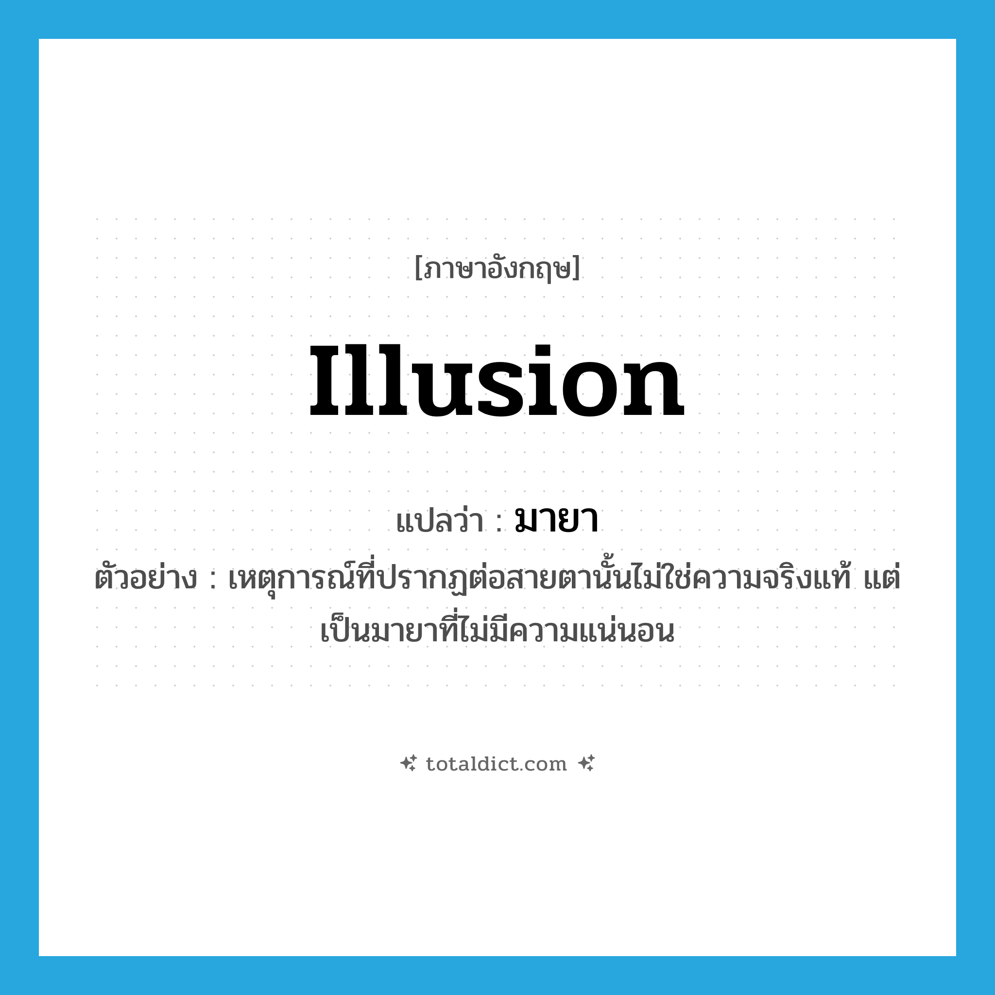 illusion แปลว่า?, คำศัพท์ภาษาอังกฤษ illusion แปลว่า มายา ประเภท N ตัวอย่าง เหตุการณ์ที่ปรากฏต่อสายตานั้นไม่ใช่ความจริงแท้ แต่เป็นมายาที่ไม่มีความแน่นอน หมวด N