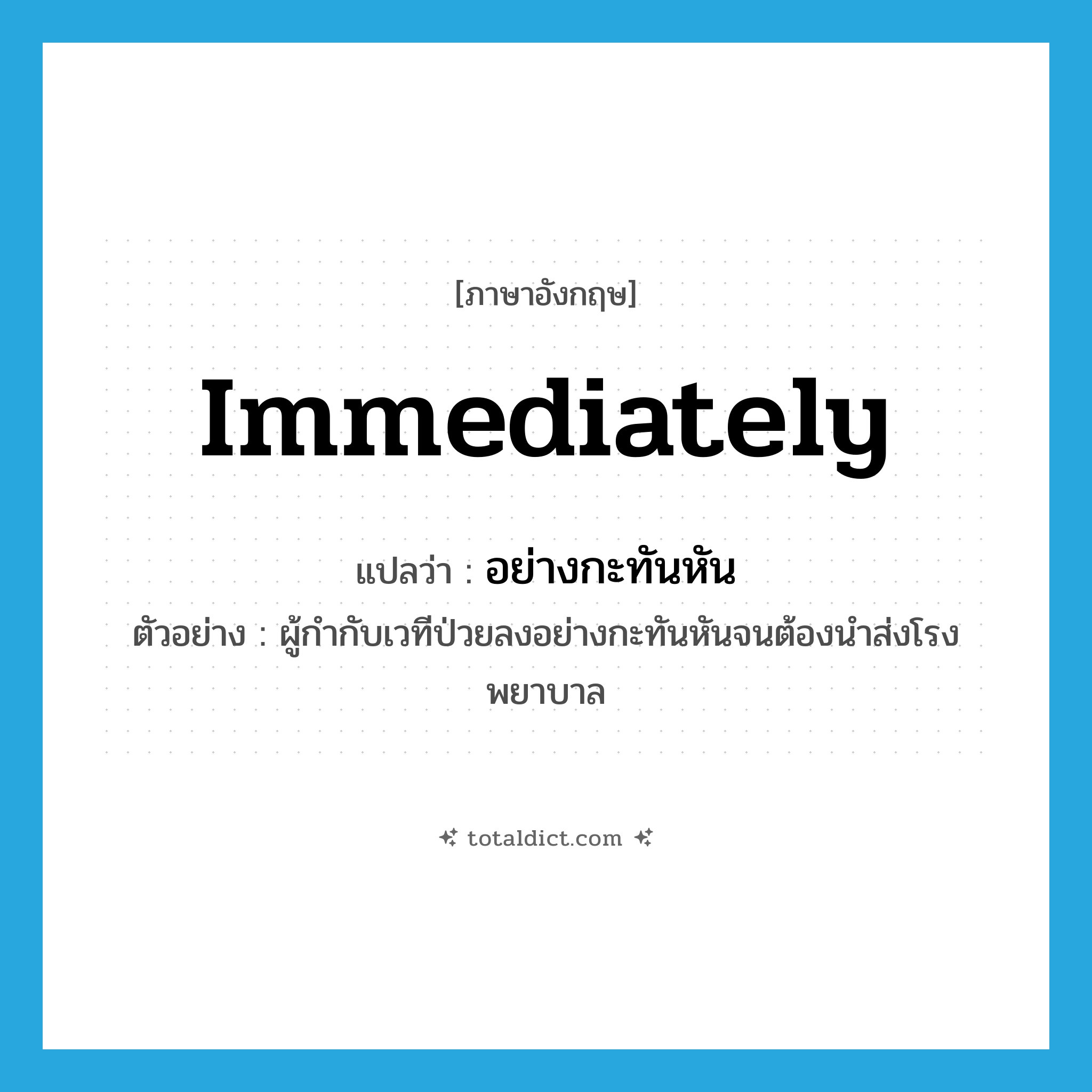 immediately แปลว่า?, คำศัพท์ภาษาอังกฤษ immediately แปลว่า อย่างกะทันหัน ประเภท ADV ตัวอย่าง ผู้กำกับเวทีป่วยลงอย่างกะทันหันจนต้องนำส่งโรงพยาบาล หมวด ADV