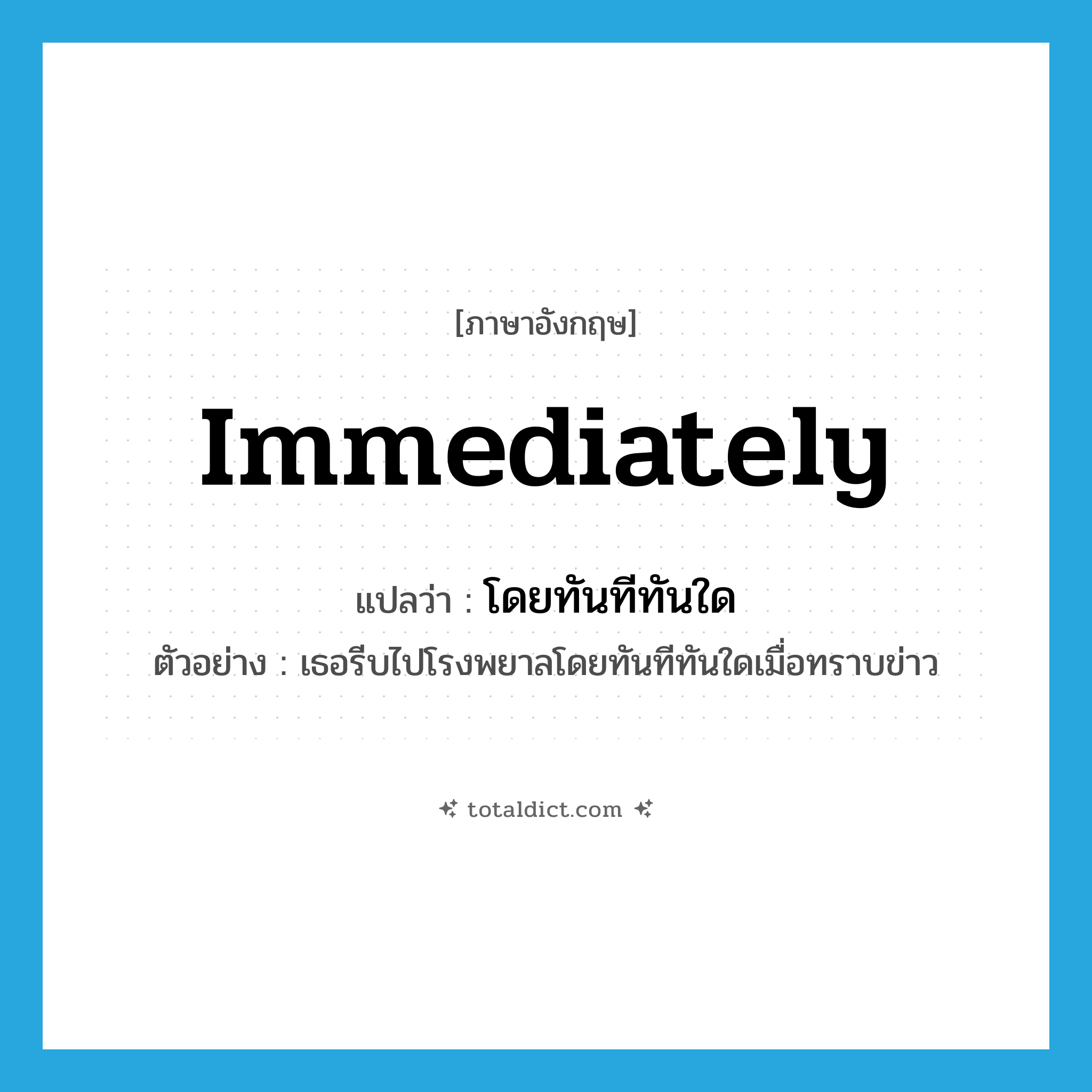 immediately แปลว่า?, คำศัพท์ภาษาอังกฤษ immediately แปลว่า โดยทันทีทันใด ประเภท ADV ตัวอย่าง เธอรีบไปโรงพยาลโดยทันทีทันใดเมื่อทราบข่าว หมวด ADV