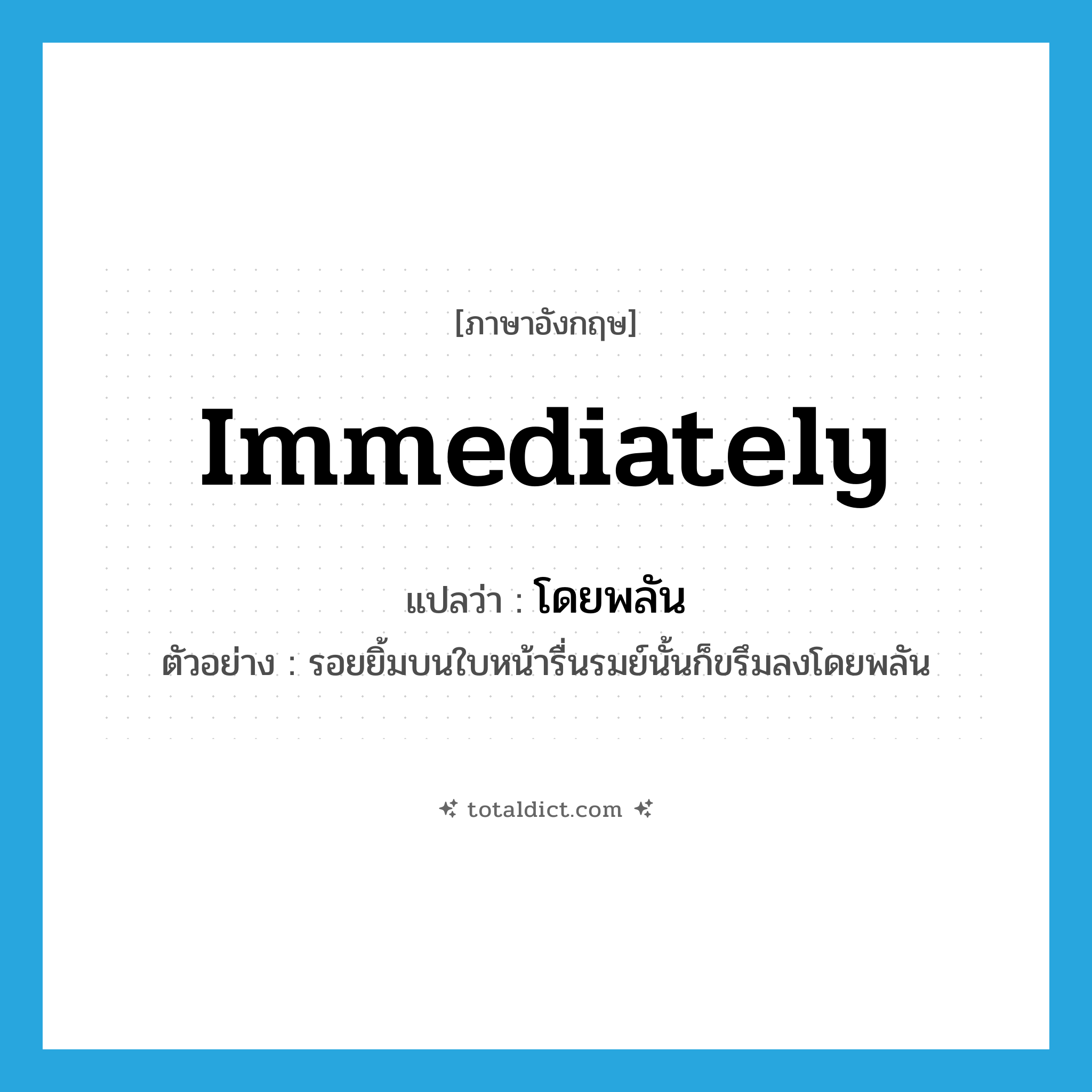 immediately แปลว่า?, คำศัพท์ภาษาอังกฤษ immediately แปลว่า โดยพลัน ประเภท ADV ตัวอย่าง รอยยิ้มบนใบหน้ารื่นรมย์นั้นก็ขรึมลงโดยพลัน หมวด ADV