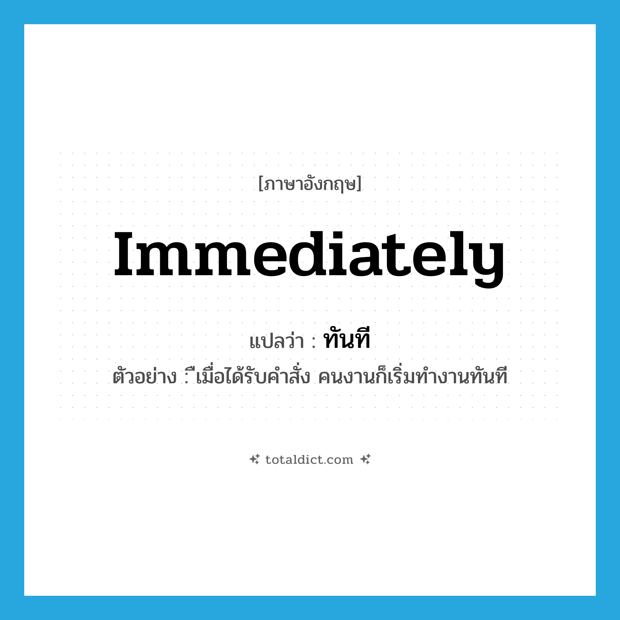 immediately แปลว่า?, คำศัพท์ภาษาอังกฤษ immediately แปลว่า ทันที ประเภท ADV ตัวอย่าง ืเมื่อได้รับคำสั่ง คนงานก็เริ่มทำงานทันที หมวด ADV