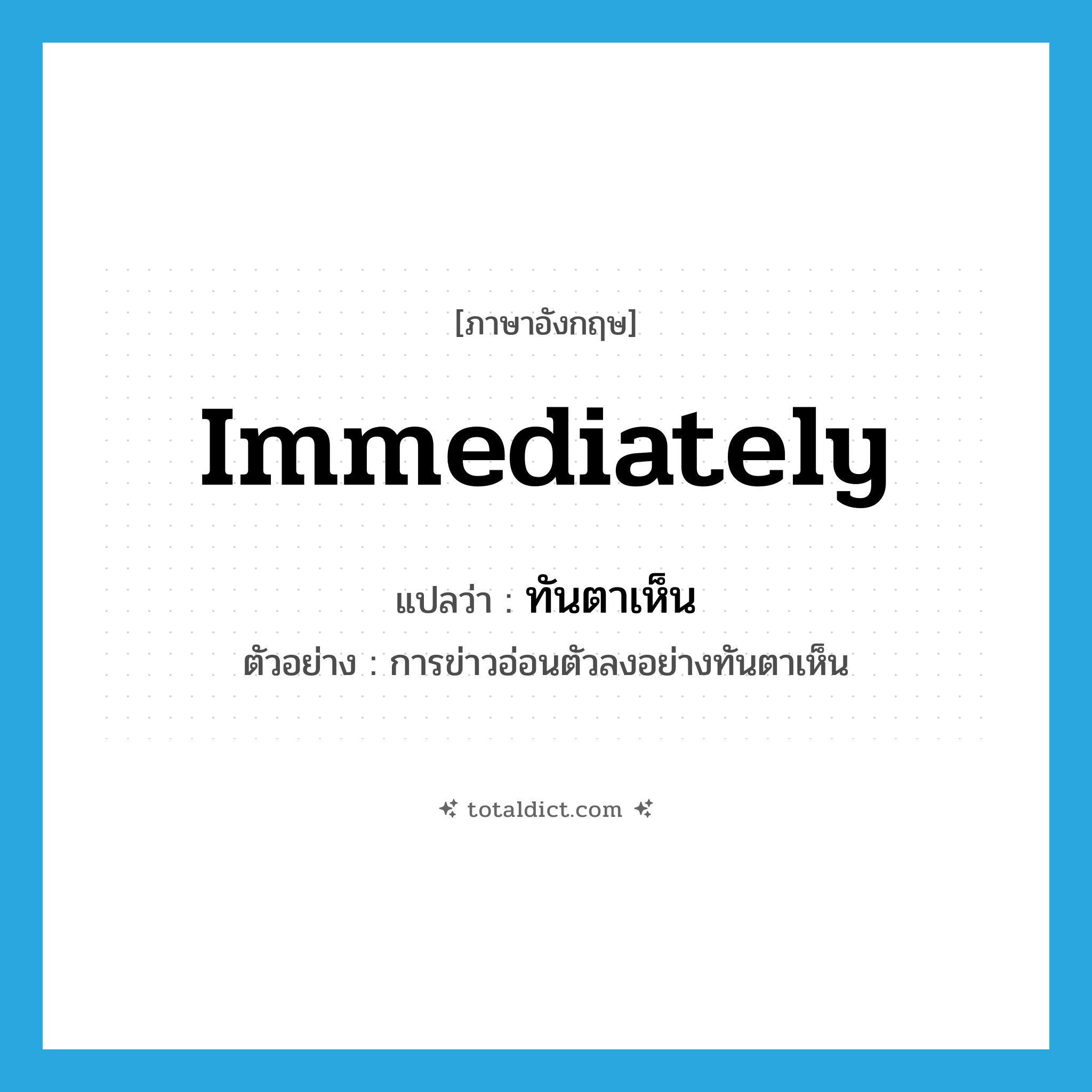 immediately แปลว่า?, คำศัพท์ภาษาอังกฤษ immediately แปลว่า ทันตาเห็น ประเภท ADV ตัวอย่าง การข่าวอ่อนตัวลงอย่างทันตาเห็น หมวด ADV