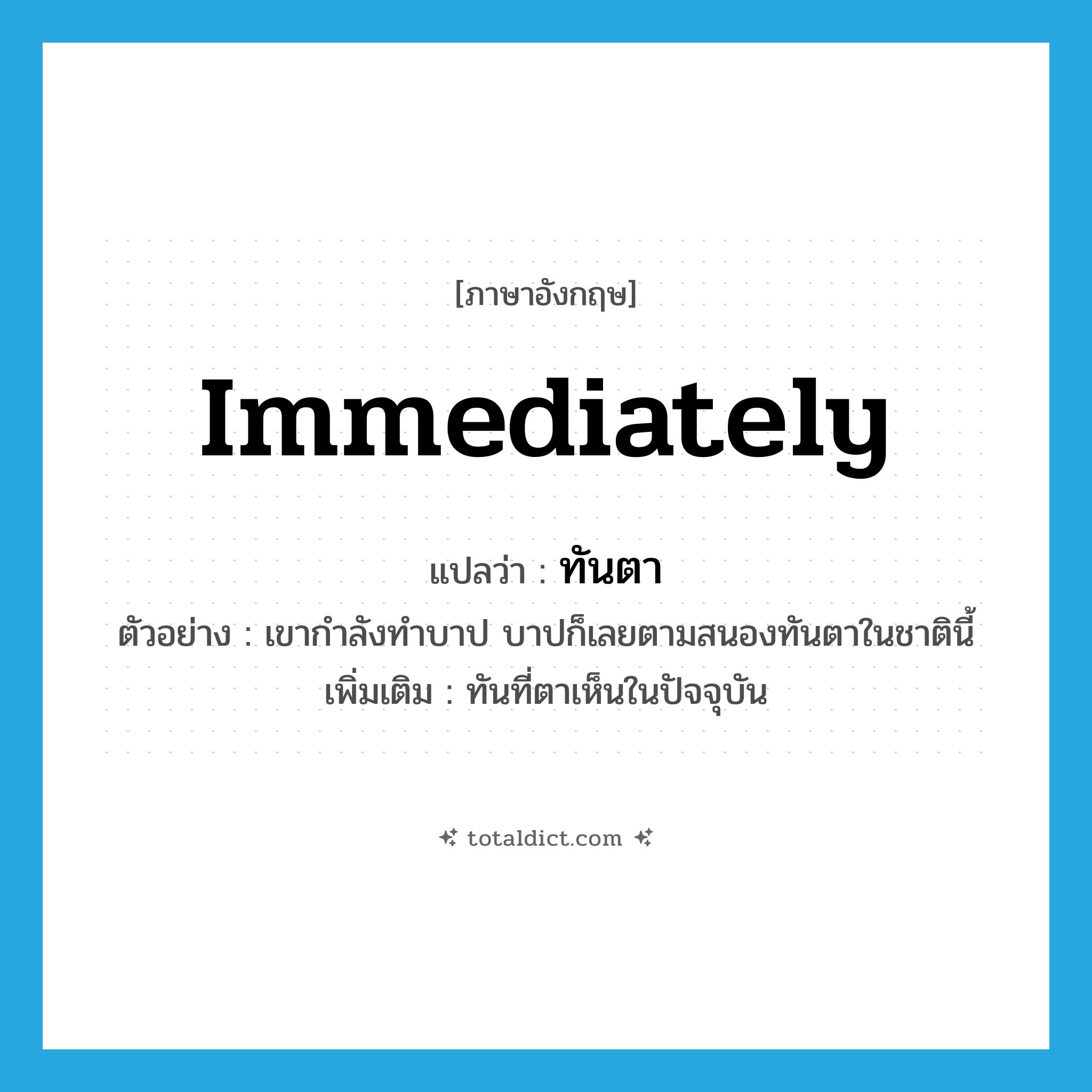 immediately แปลว่า?, คำศัพท์ภาษาอังกฤษ immediately แปลว่า ทันตา ประเภท ADV ตัวอย่าง เขากำลังทำบาป บาปก็เลยตามสนองทันตาในชาตินี้ เพิ่มเติม ทันที่ตาเห็นในปัจจุบัน หมวด ADV