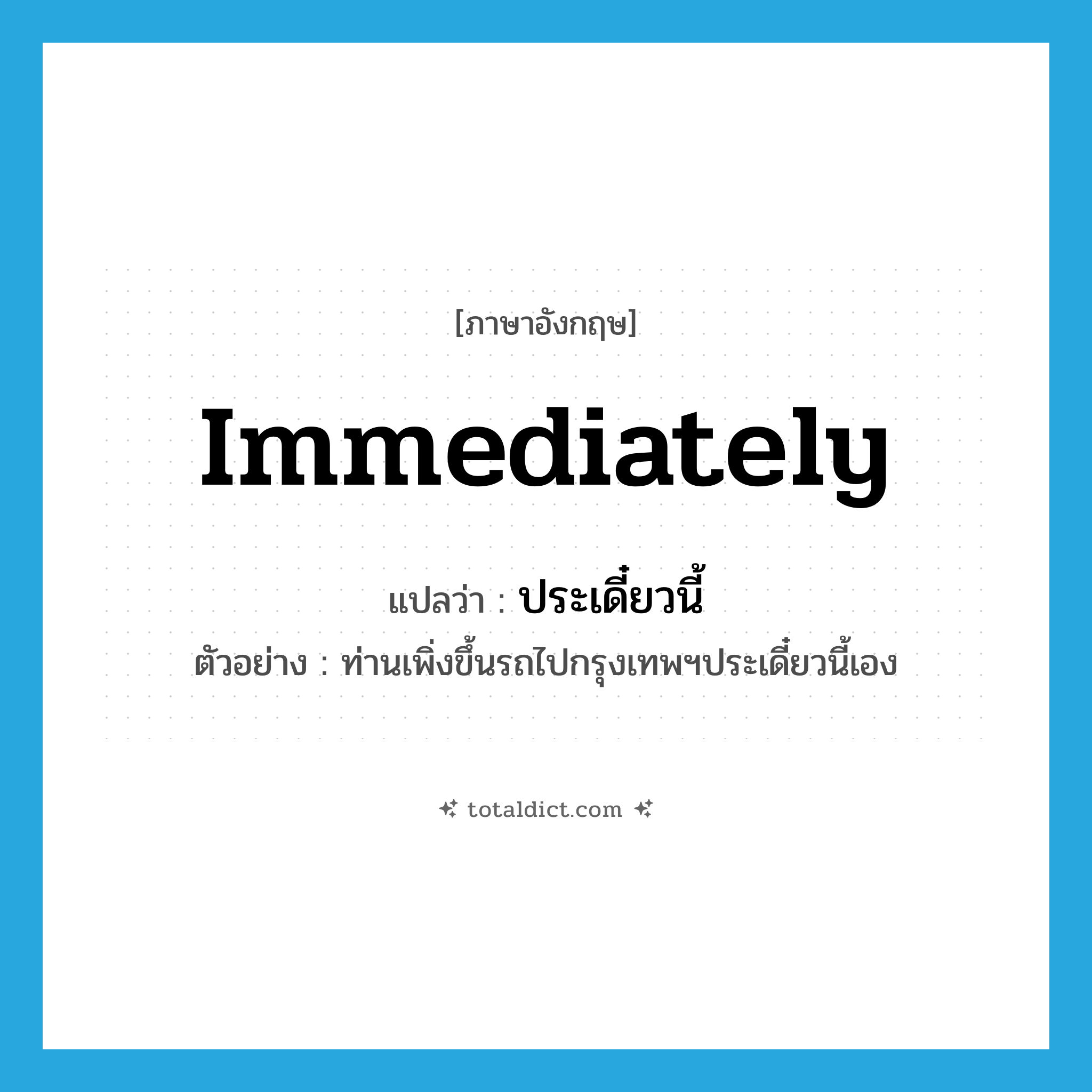 immediately แปลว่า?, คำศัพท์ภาษาอังกฤษ immediately แปลว่า ประเดี๋ยวนี้ ประเภท ADV ตัวอย่าง ท่านเพิ่งขึ้นรถไปกรุงเทพฯประเดี๋ยวนี้เอง หมวด ADV