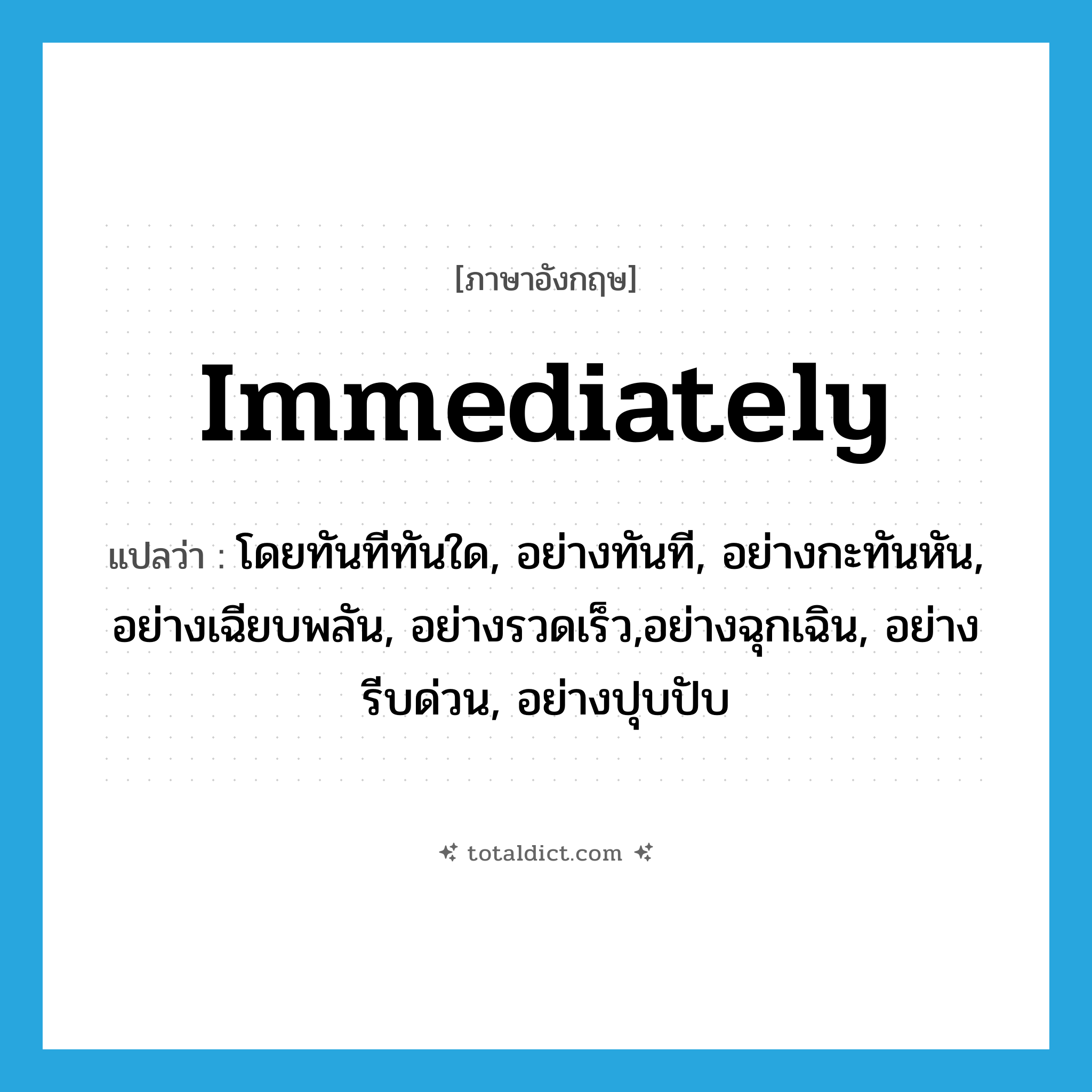 immediately แปลว่า?, คำศัพท์ภาษาอังกฤษ immediately แปลว่า โดยทันทีทันใด, อย่างทันที, อย่างกะทันหัน, อย่างเฉียบพลัน, อย่างรวดเร็ว,อย่างฉุกเฉิน, อย่างรีบด่วน, อย่างปุบปับ ประเภท ADV หมวด ADV