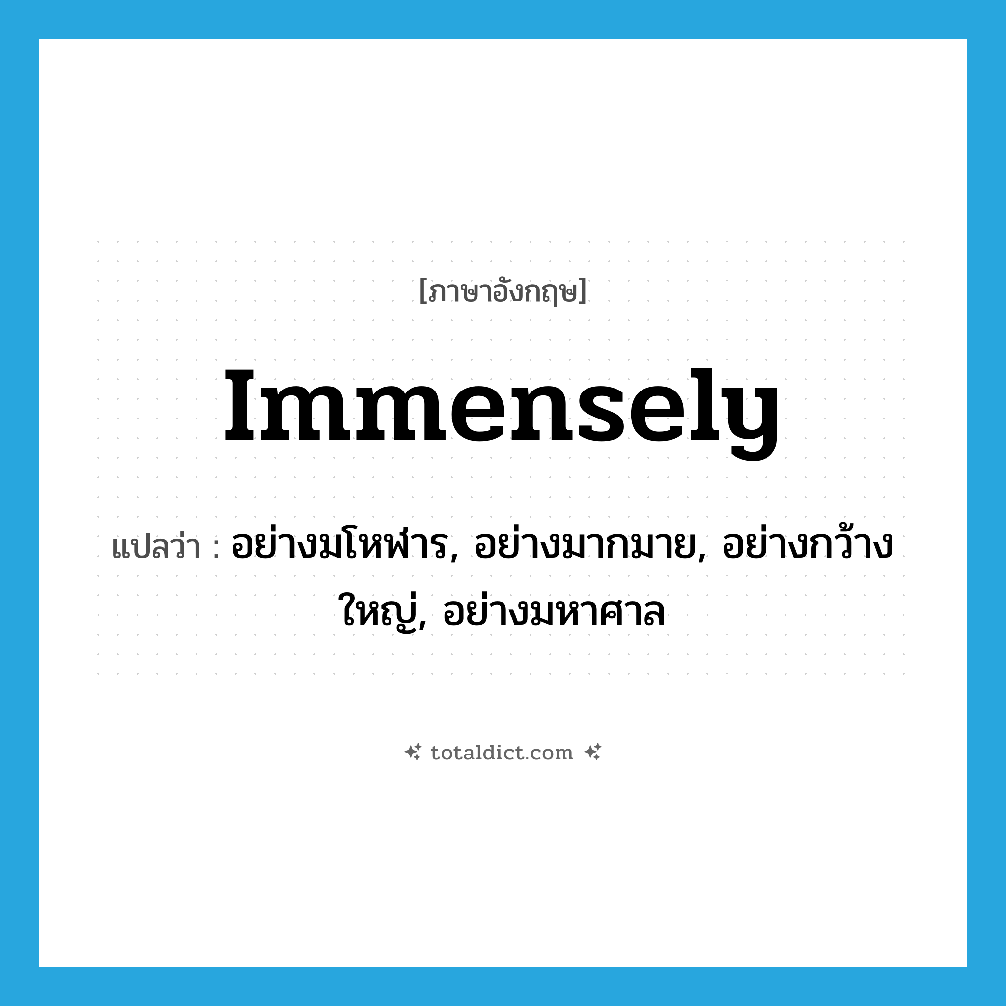 immensely แปลว่า?, คำศัพท์ภาษาอังกฤษ immensely แปลว่า อย่างมโหฬาร, อย่างมากมาย, อย่างกว้างใหญ่, อย่างมหาศาล ประเภท ADV หมวด ADV