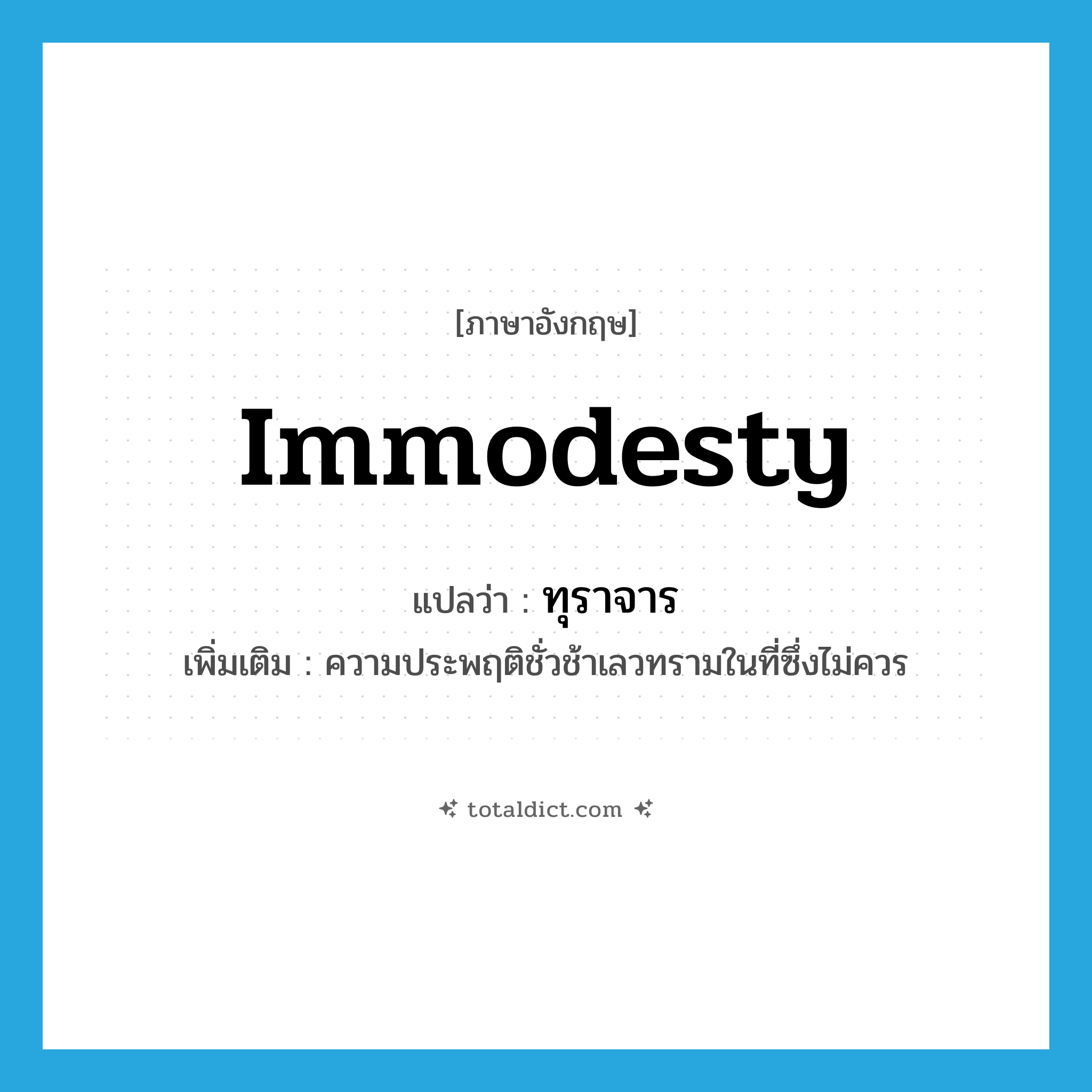 immodesty แปลว่า?, คำศัพท์ภาษาอังกฤษ immodesty แปลว่า ทุราจาร ประเภท N เพิ่มเติม ความประพฤติชั่วช้าเลวทรามในที่ซึ่งไม่ควร หมวด N