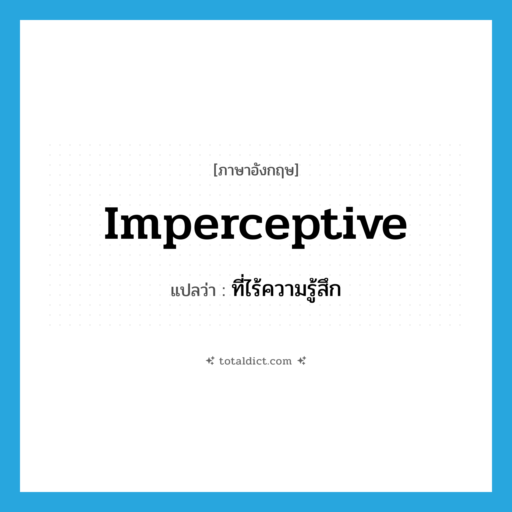 imperceptive แปลว่า?, คำศัพท์ภาษาอังกฤษ imperceptive แปลว่า ที่ไร้ความรู้สึก ประเภท ADJ หมวด ADJ