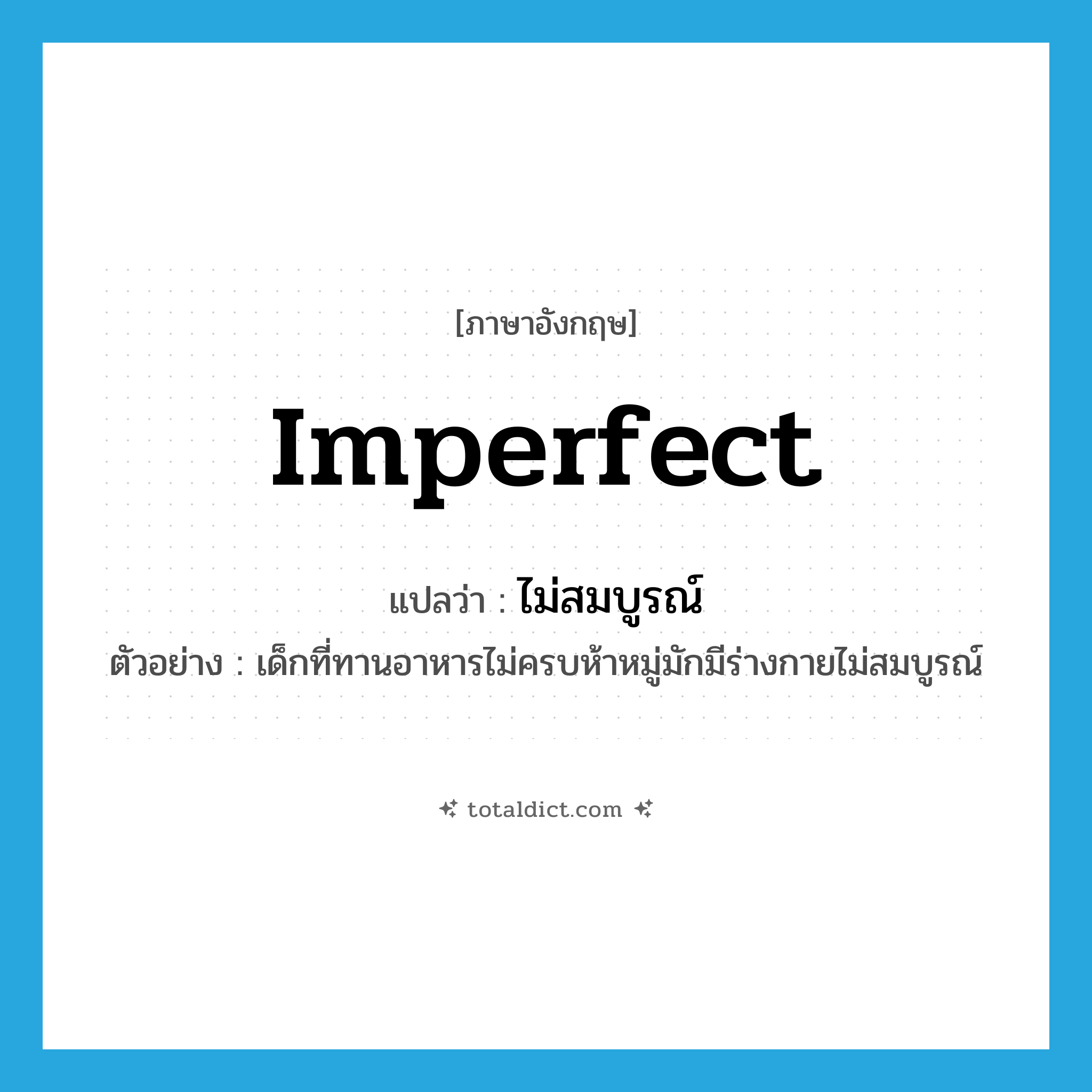 imperfect แปลว่า?, คำศัพท์ภาษาอังกฤษ imperfect แปลว่า ไม่สมบูรณ์ ประเภท ADJ ตัวอย่าง เด็กที่ทานอาหารไม่ครบห้าหมู่มักมีร่างกายไม่สมบูรณ์ หมวด ADJ