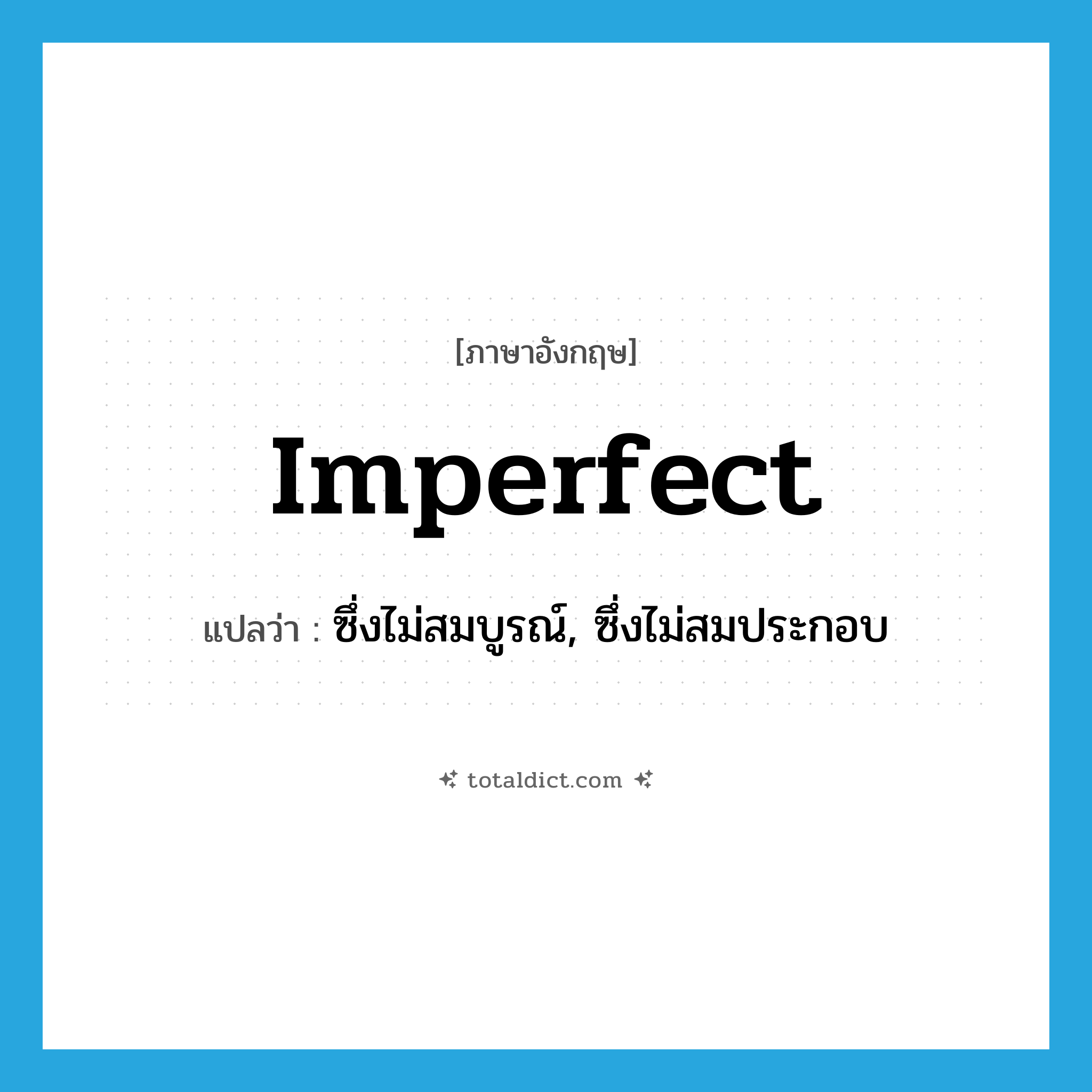 imperfect แปลว่า?, คำศัพท์ภาษาอังกฤษ imperfect แปลว่า ซึ่งไม่สมบูรณ์, ซึ่งไม่สมประกอบ ประเภท ADJ หมวด ADJ