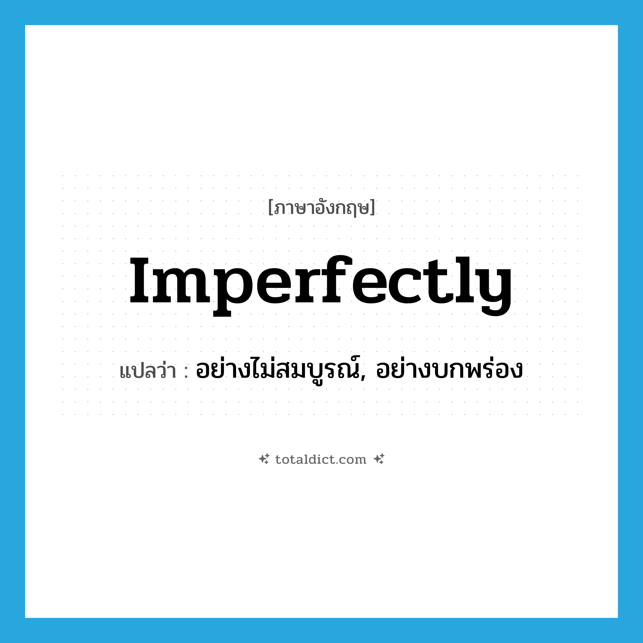 imperfectly แปลว่า?, คำศัพท์ภาษาอังกฤษ imperfectly แปลว่า อย่างไม่สมบูรณ์, อย่างบกพร่อง ประเภท ADV หมวด ADV