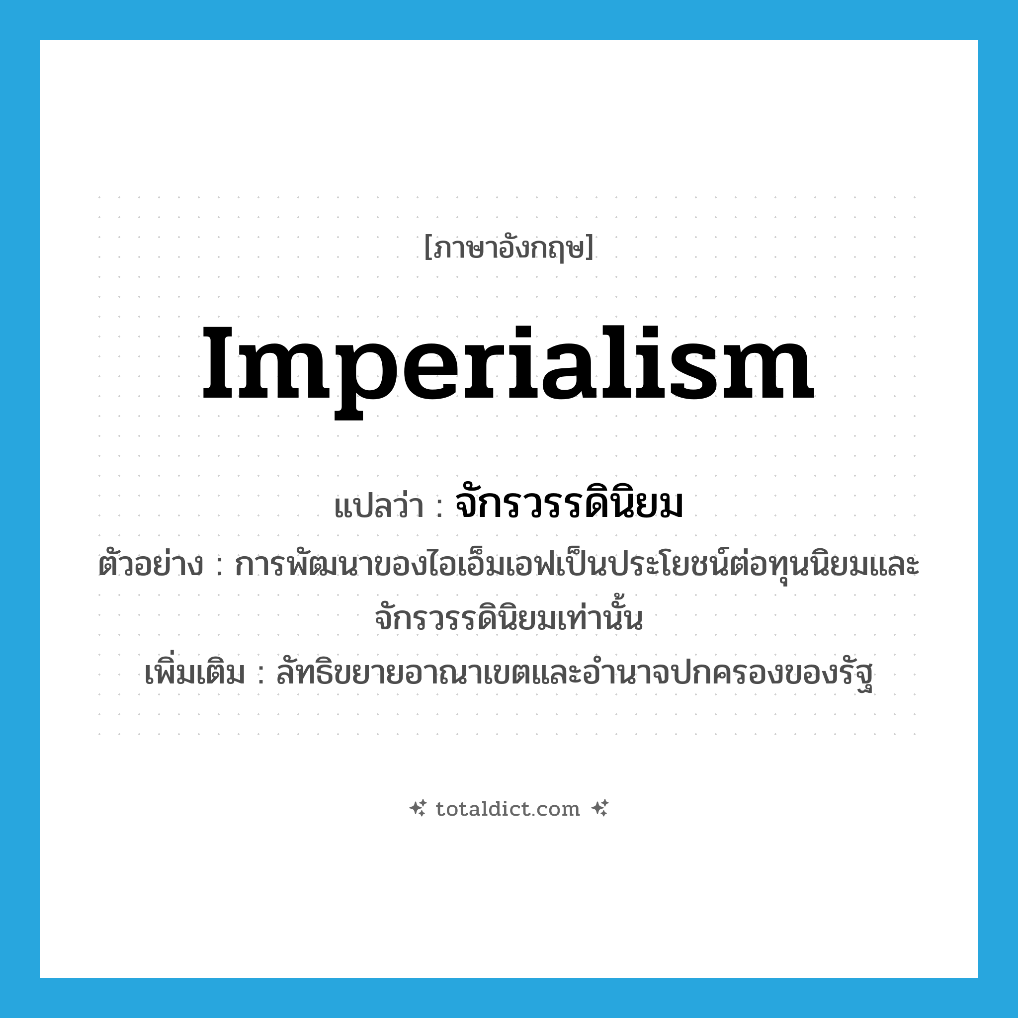 imperialism แปลว่า?, คำศัพท์ภาษาอังกฤษ imperialism แปลว่า จักรวรรดินิยม ประเภท N ตัวอย่าง การพัฒนาของไอเอ็มเอฟเป็นประโยชน์ต่อทุนนิยมและ จักรวรรดินิยมเท่านั้น เพิ่มเติม ลัทธิขยายอาณาเขตและอำนาจปกครองของรัฐ หมวด N