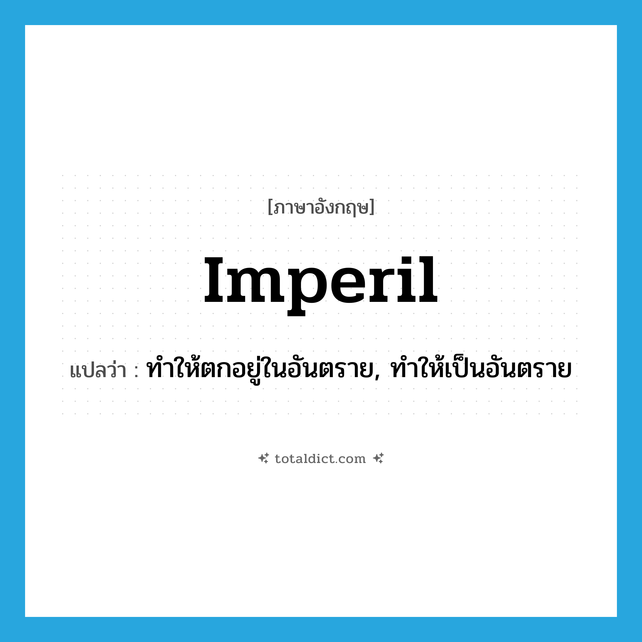 imperil แปลว่า?, คำศัพท์ภาษาอังกฤษ imperil แปลว่า ทำให้ตกอยู่ในอันตราย, ทำให้เป็นอันตราย ประเภท VT หมวด VT