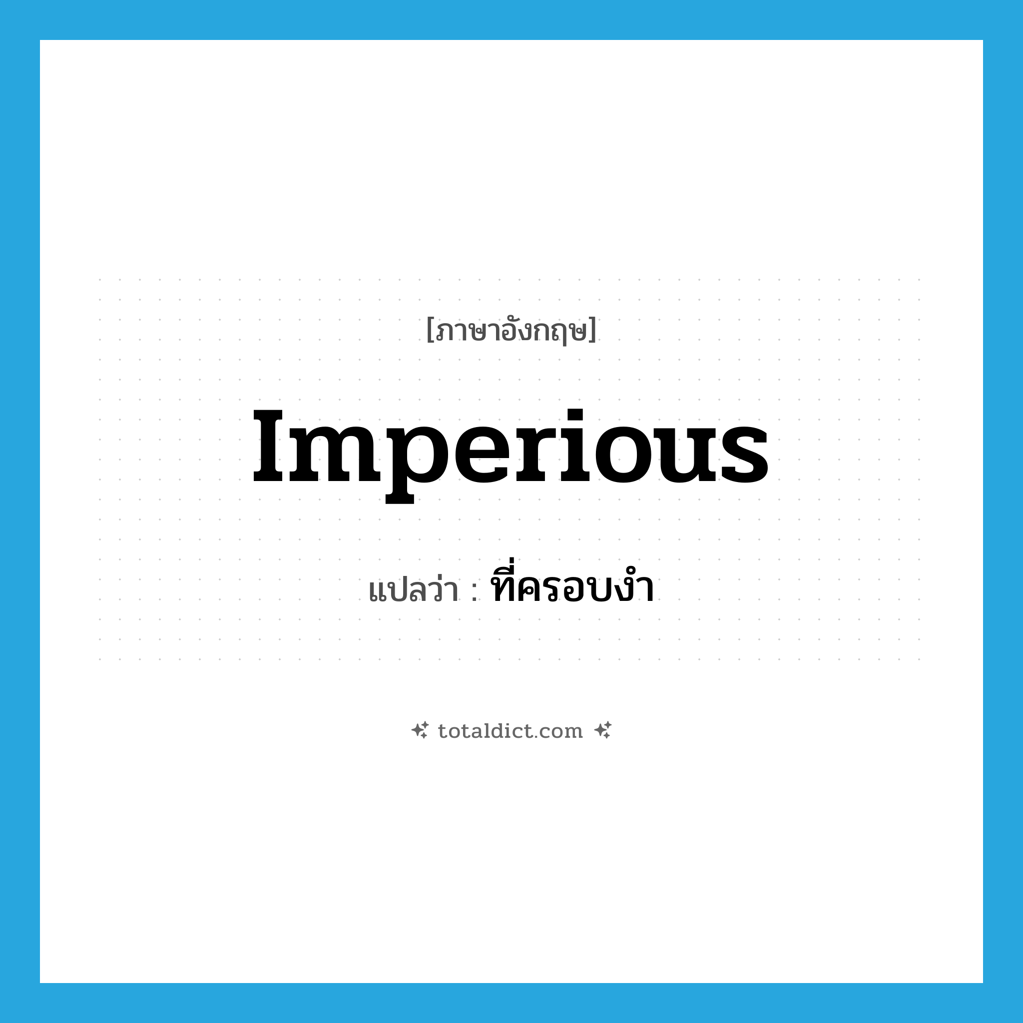 imperious แปลว่า?, คำศัพท์ภาษาอังกฤษ imperious แปลว่า ที่ครอบงำ ประเภท ADJ หมวด ADJ