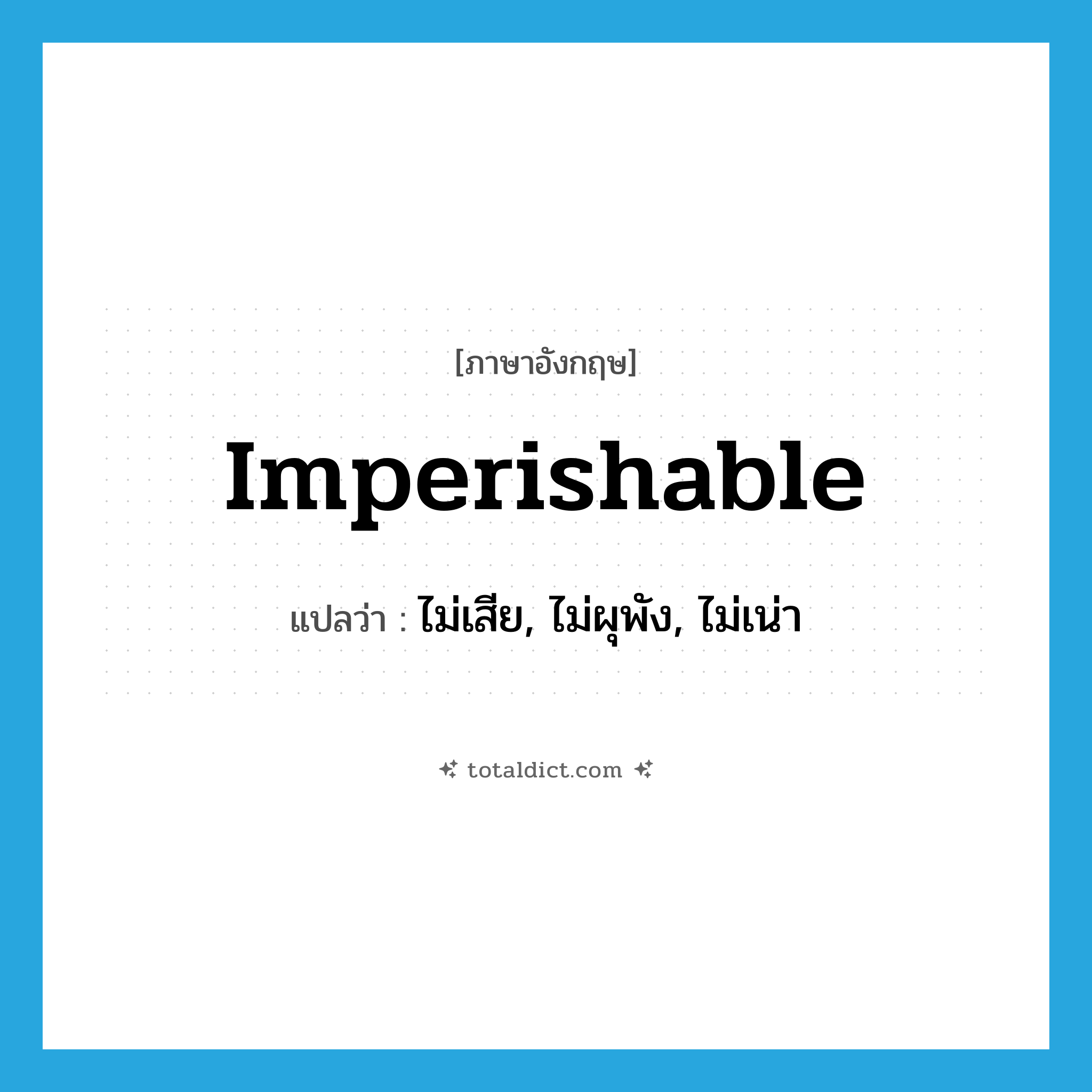 imperishable แปลว่า?, คำศัพท์ภาษาอังกฤษ imperishable แปลว่า ไม่เสีย, ไม่ผุพัง, ไม่เน่า ประเภท ADJ หมวด ADJ