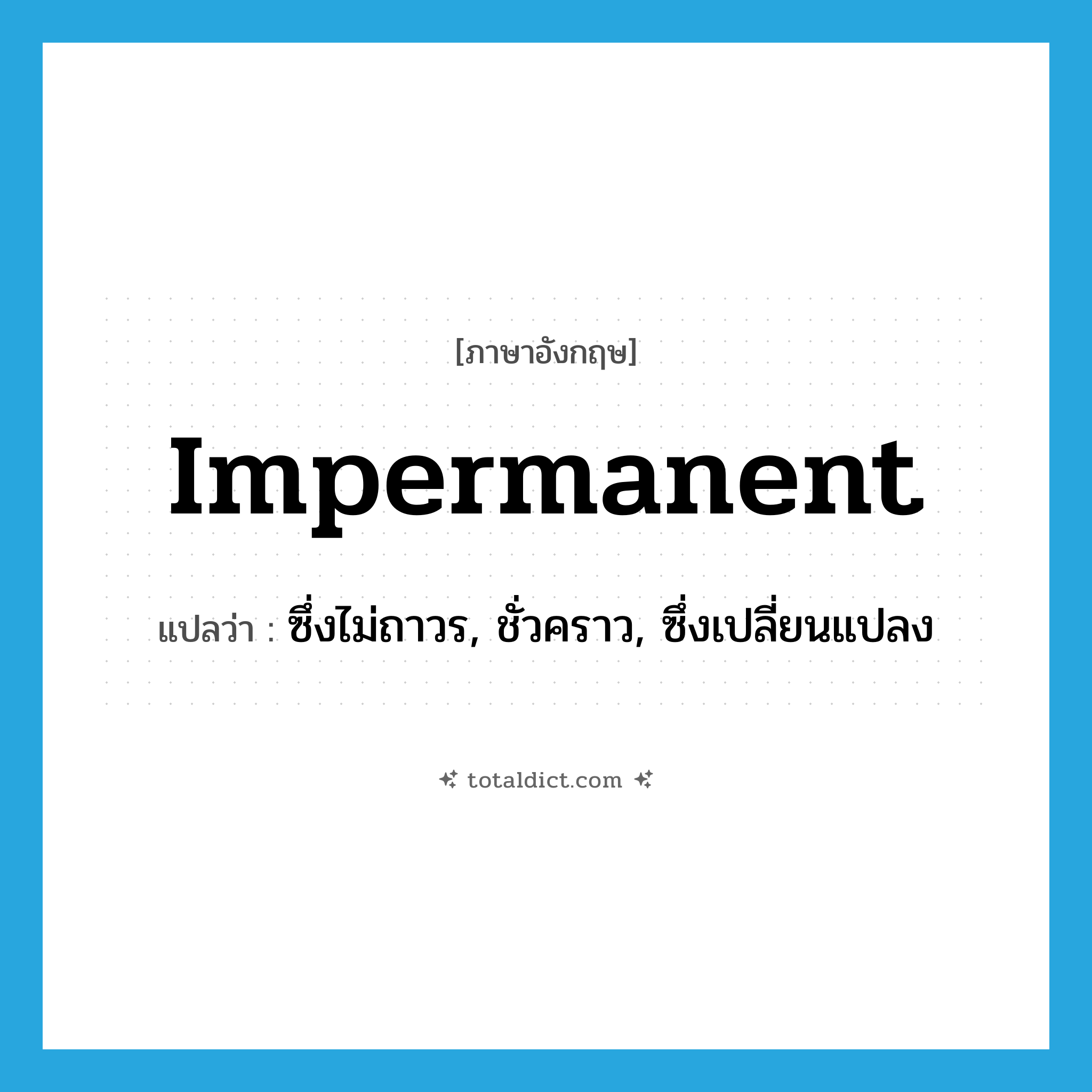 impermanent แปลว่า?, คำศัพท์ภาษาอังกฤษ impermanent แปลว่า ซึ่งไม่ถาวร, ชั่วคราว, ซึ่งเปลี่ยนแปลง ประเภท ADJ หมวด ADJ