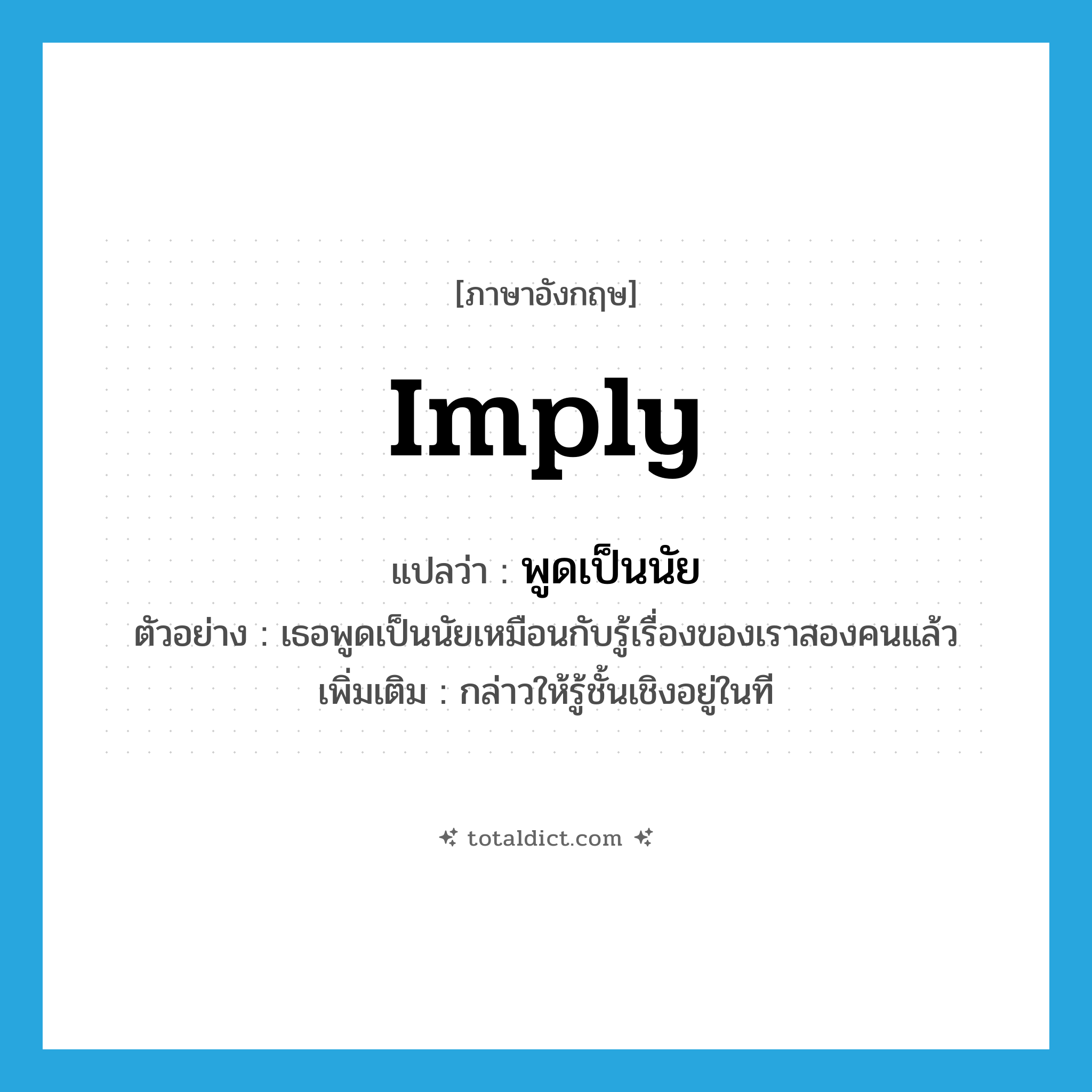 imply แปลว่า?, คำศัพท์ภาษาอังกฤษ imply แปลว่า พูดเป็นนัย ประเภท V ตัวอย่าง เธอพูดเป็นนัยเหมือนกับรู้เรื่องของเราสองคนแล้ว เพิ่มเติม กล่าวให้รู้ชั้นเชิงอยู่ในที หมวด V