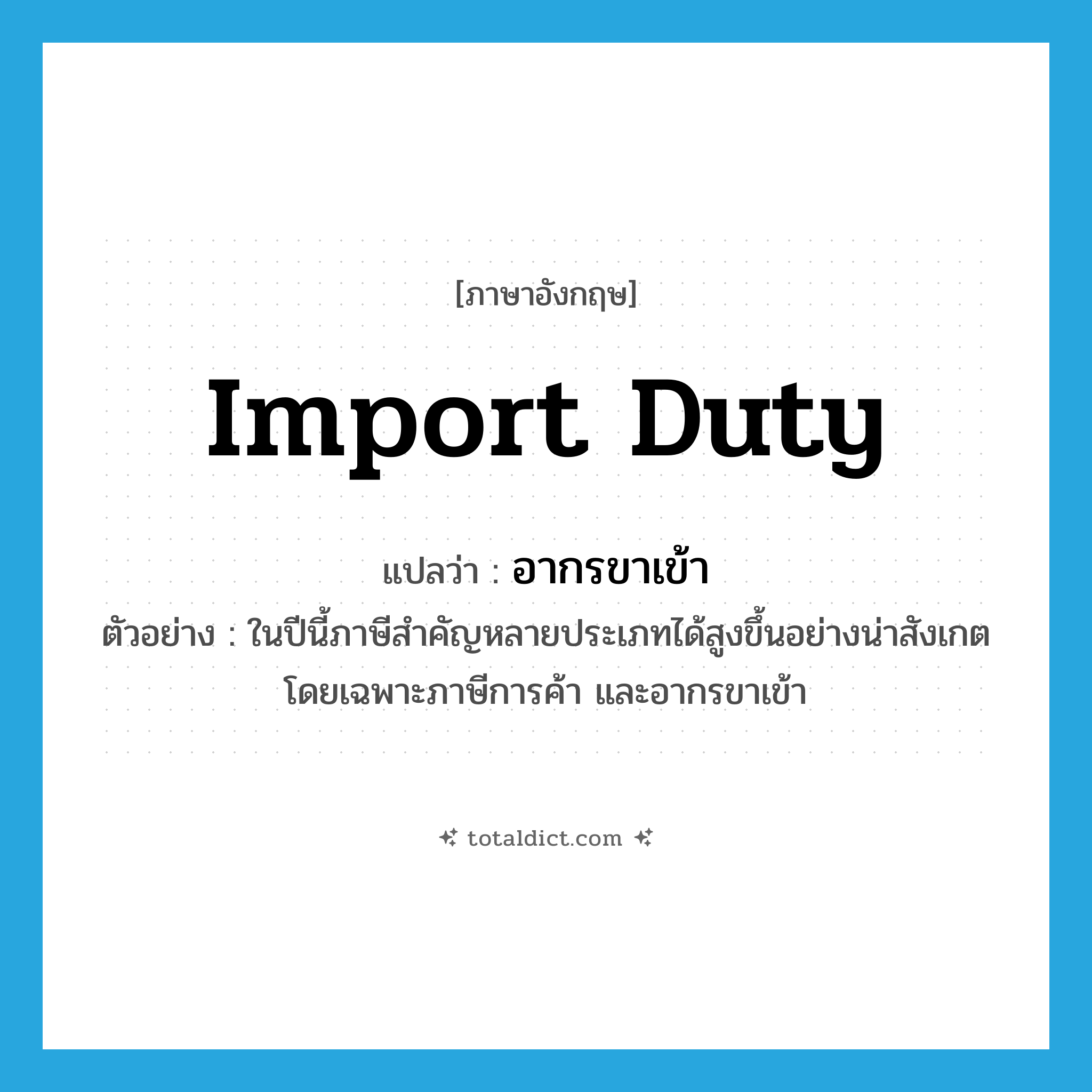 import duty แปลว่า?, คำศัพท์ภาษาอังกฤษ import duty แปลว่า อากรขาเข้า ประเภท N ตัวอย่าง ในปีนี้ภาษีสำคัญหลายประเภทได้สูงขึ้นอย่างน่าสังเกต โดยเฉพาะภาษีการค้า และอากรขาเข้า หมวด N