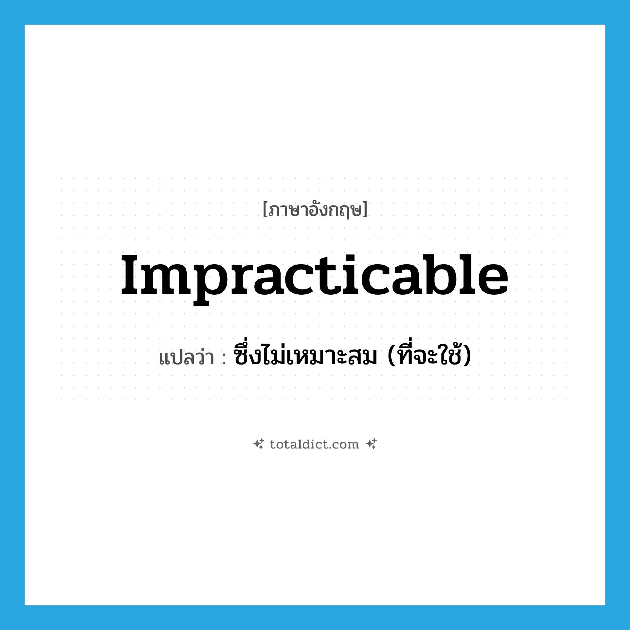 impracticable แปลว่า?, คำศัพท์ภาษาอังกฤษ impracticable แปลว่า ซึ่งไม่เหมาะสม (ที่จะใช้) ประเภท ADJ หมวด ADJ