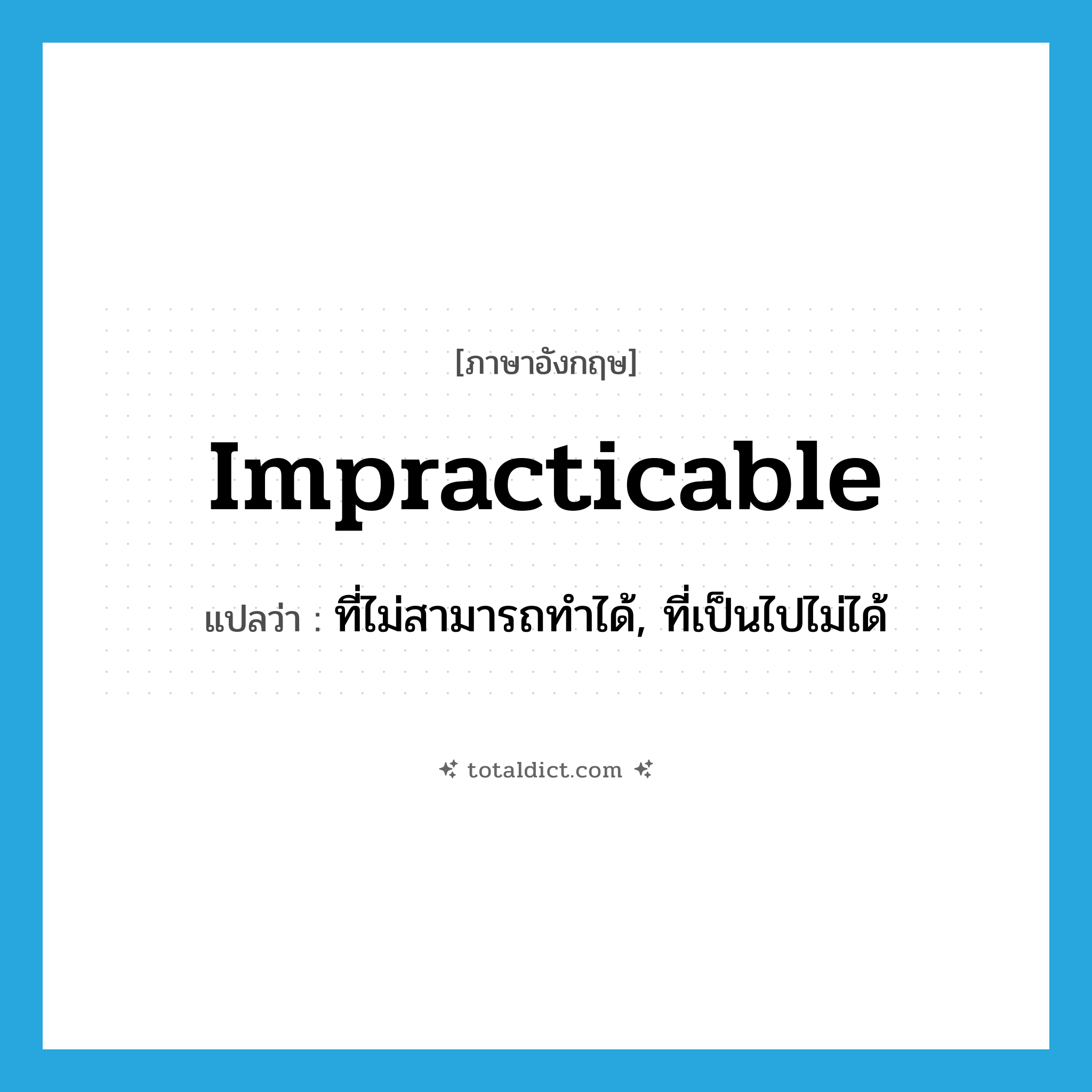 impracticable แปลว่า?, คำศัพท์ภาษาอังกฤษ impracticable แปลว่า ที่ไม่สามารถทำได้, ที่เป็นไปไม่ได้ ประเภท ADJ หมวด ADJ