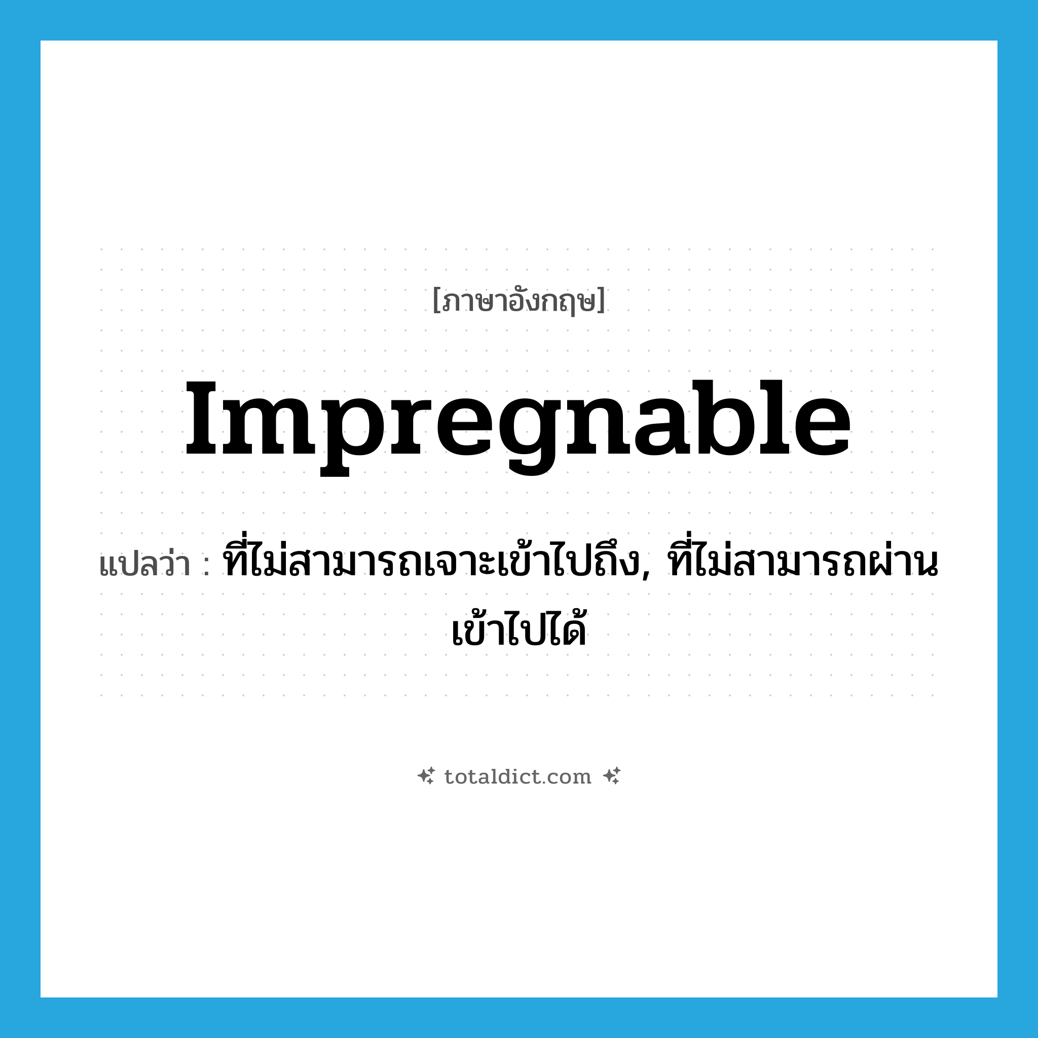 impregnable แปลว่า?, คำศัพท์ภาษาอังกฤษ impregnable แปลว่า ที่ไม่สามารถเจาะเข้าไปถึง, ที่ไม่สามารถผ่านเข้าไปได้ ประเภท ADJ หมวด ADJ