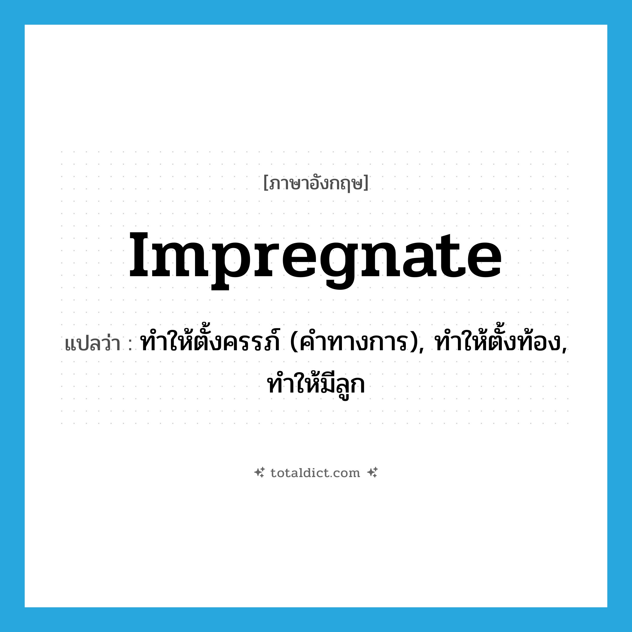 impregnate แปลว่า?, คำศัพท์ภาษาอังกฤษ impregnate แปลว่า ทำให้ตั้งครรภ์ (คำทางการ), ทำให้ตั้งท้อง, ทำให้มีลูก ประเภท VT หมวด VT