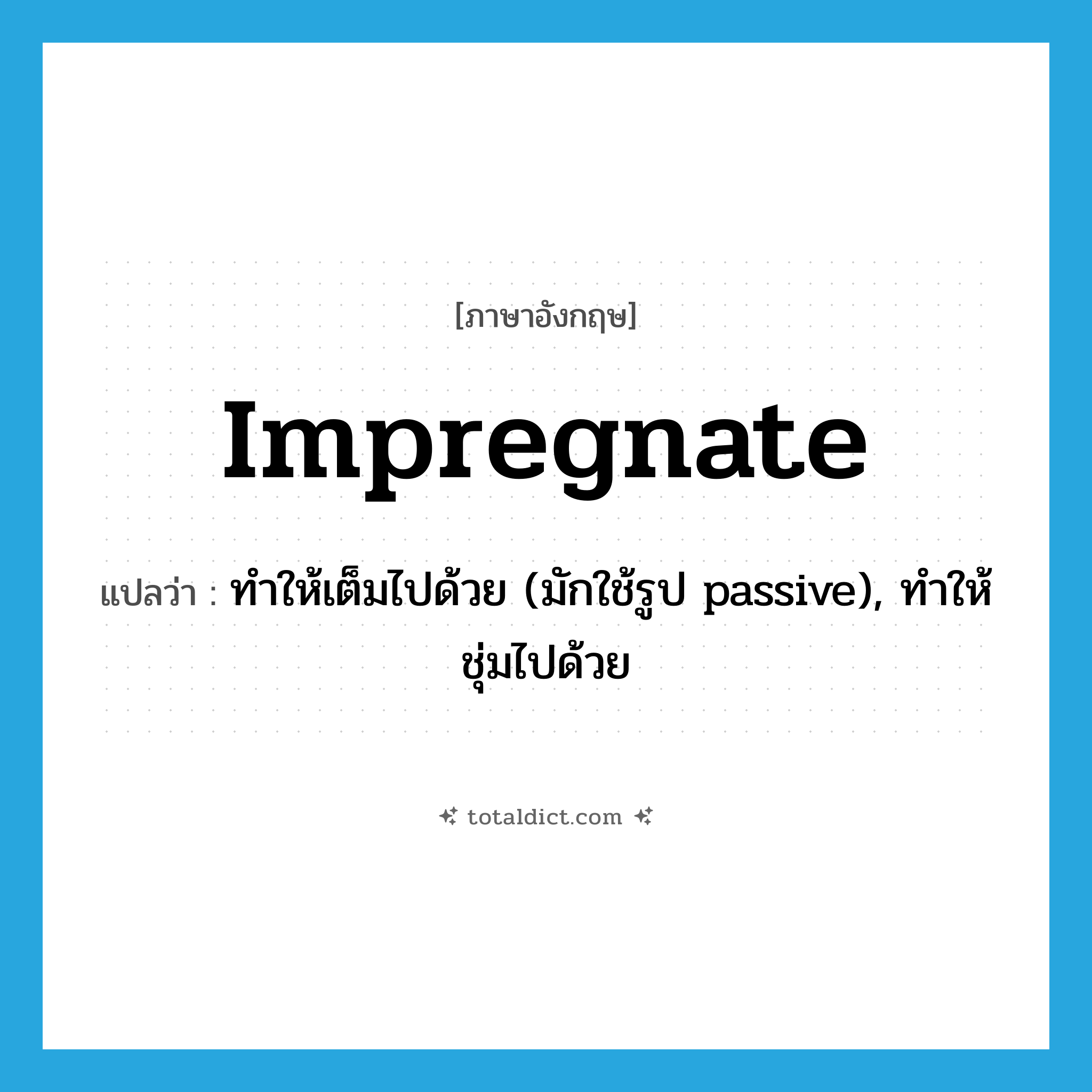 impregnate แปลว่า?, คำศัพท์ภาษาอังกฤษ impregnate แปลว่า ทำให้เต็มไปด้วย (มักใช้รูป passive), ทำให้ชุ่มไปด้วย ประเภท VT หมวด VT