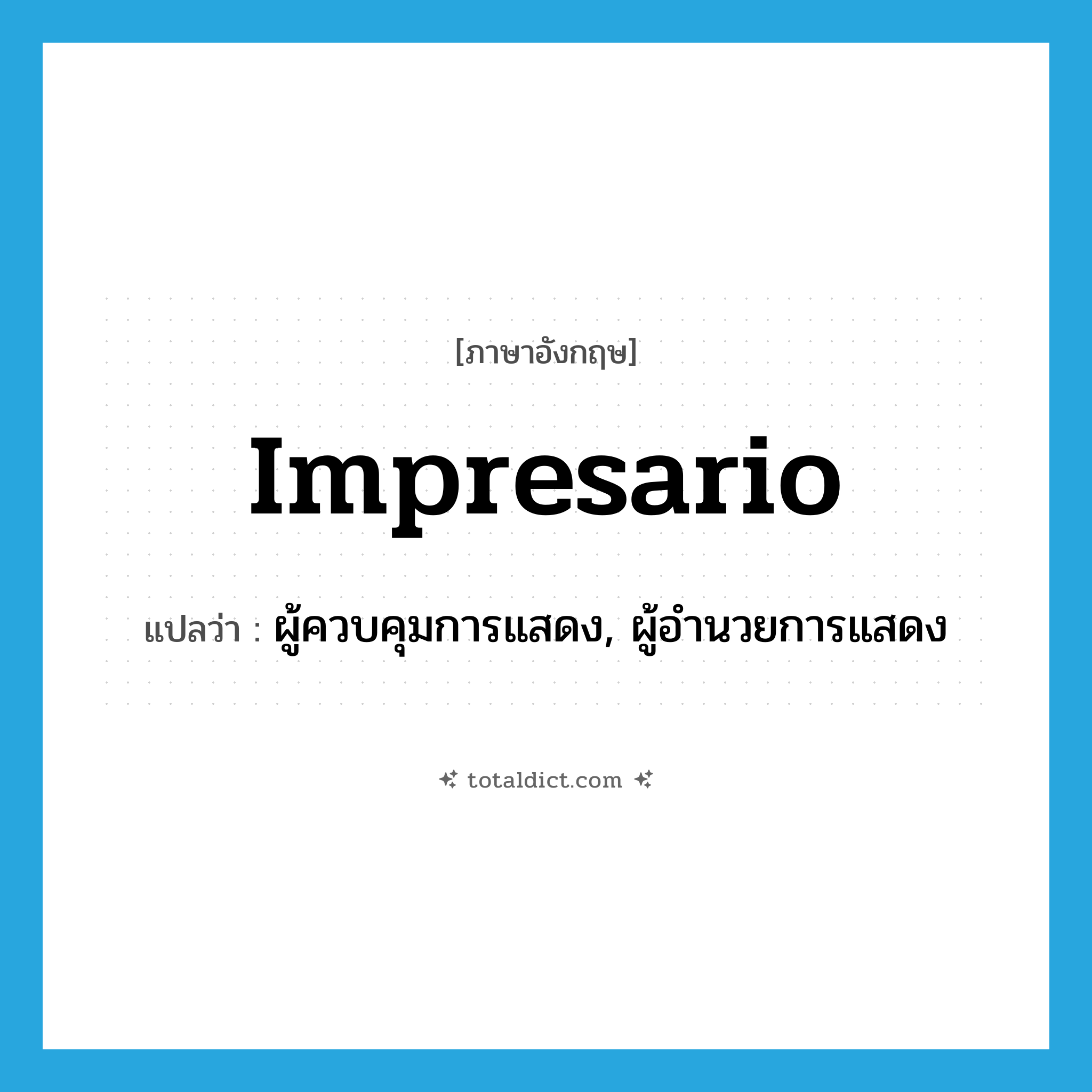 impresario แปลว่า?, คำศัพท์ภาษาอังกฤษ impresario แปลว่า ผู้ควบคุมการแสดง, ผู้อำนวยการแสดง ประเภท N หมวด N