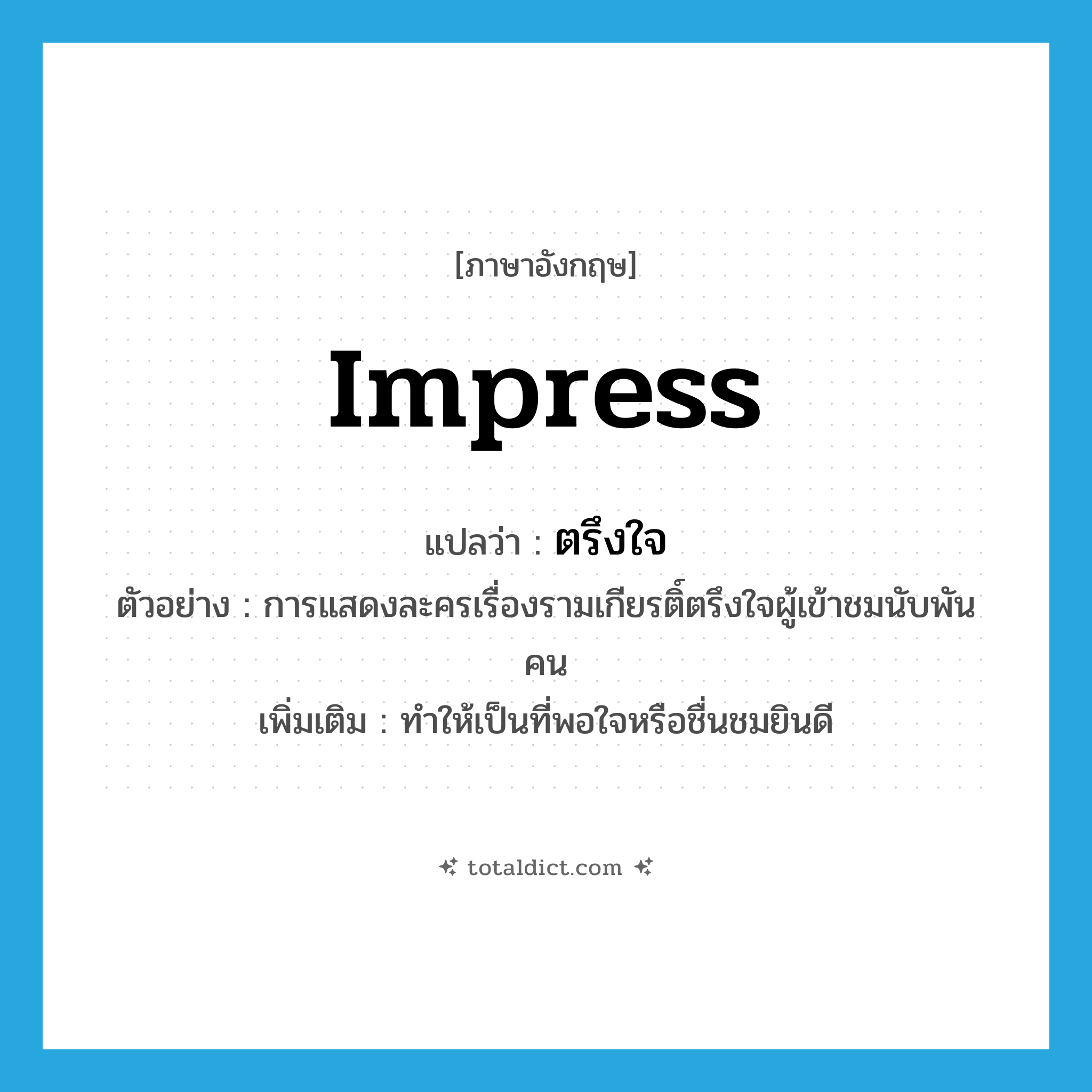 impress แปลว่า?, คำศัพท์ภาษาอังกฤษ impress แปลว่า ตรึงใจ ประเภท V ตัวอย่าง การแสดงละครเรื่องรามเกียรติ์ตรึงใจผู้เข้าชมนับพันคน เพิ่มเติม ทำให้เป็นที่พอใจหรือชื่นชมยินดี หมวด V