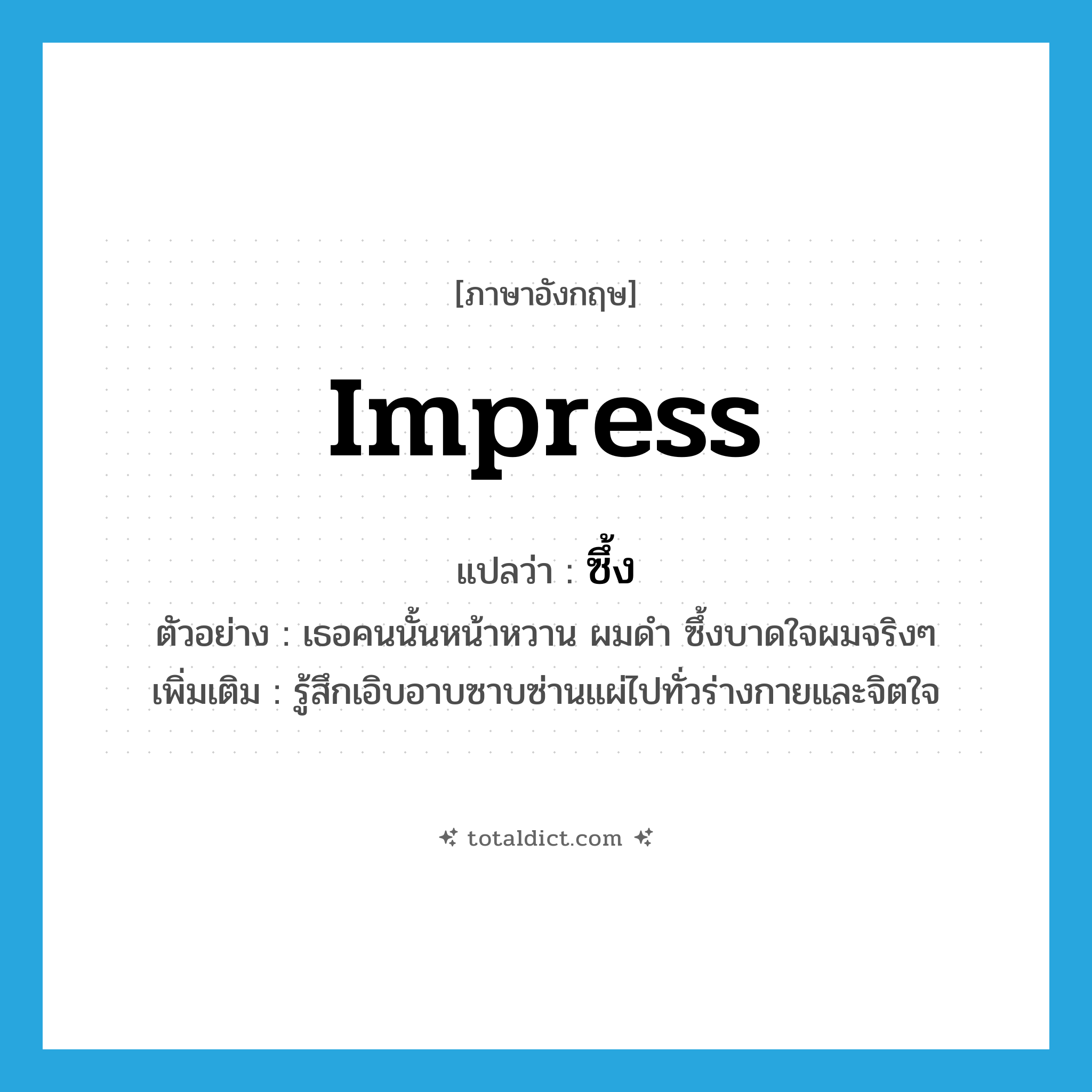 impress แปลว่า?, คำศัพท์ภาษาอังกฤษ impress แปลว่า ซึ้ง ประเภท V ตัวอย่าง เธอคนนั้นหน้าหวาน ผมดำ ซึ้งบาดใจผมจริงๆ เพิ่มเติม รู้สึกเอิบอาบซาบซ่านแผ่ไปทั่วร่างกายและจิตใจ หมวด V