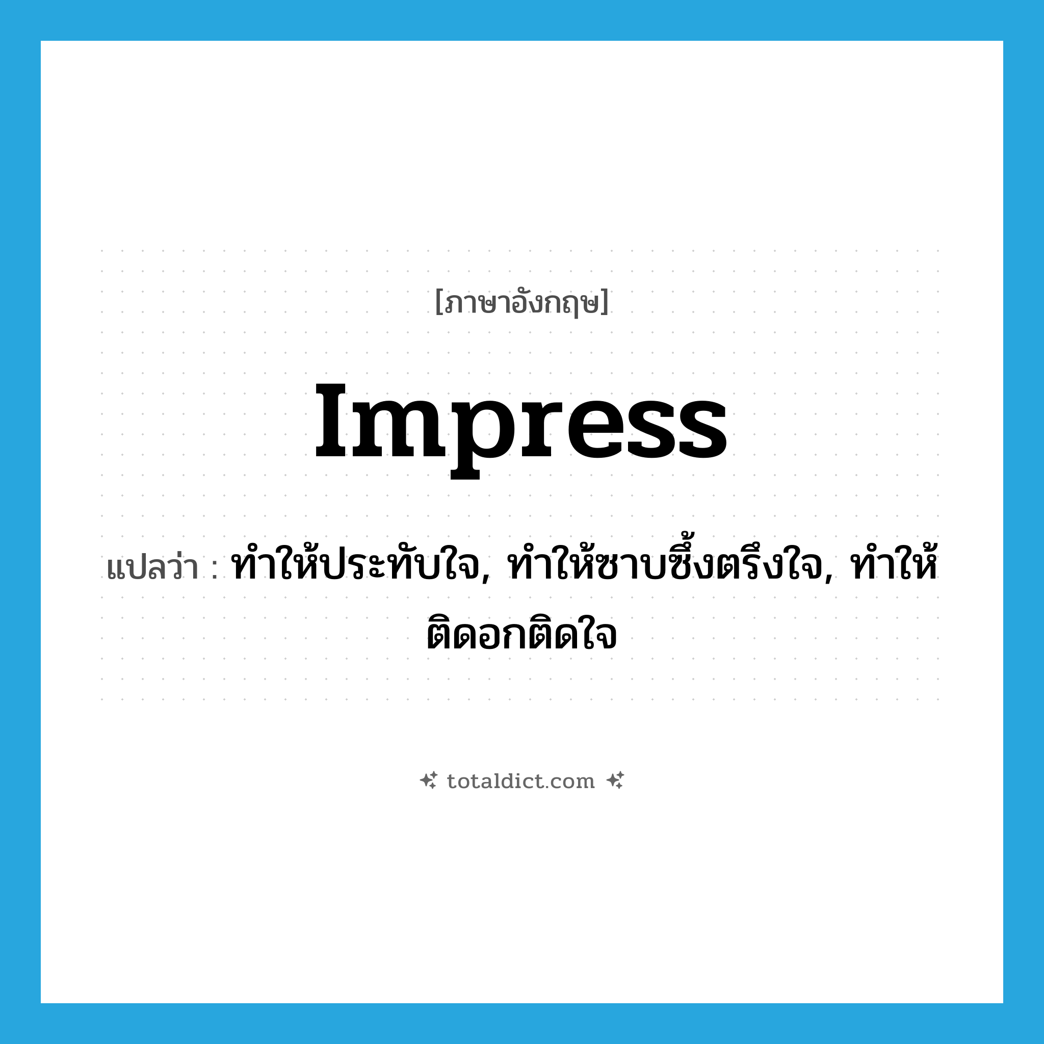 impress แปลว่า?, คำศัพท์ภาษาอังกฤษ impress แปลว่า ทำให้ประทับใจ, ทำให้ซาบซึ้งตรึงใจ, ทำให้ติดอกติดใจ ประเภท VT หมวด VT