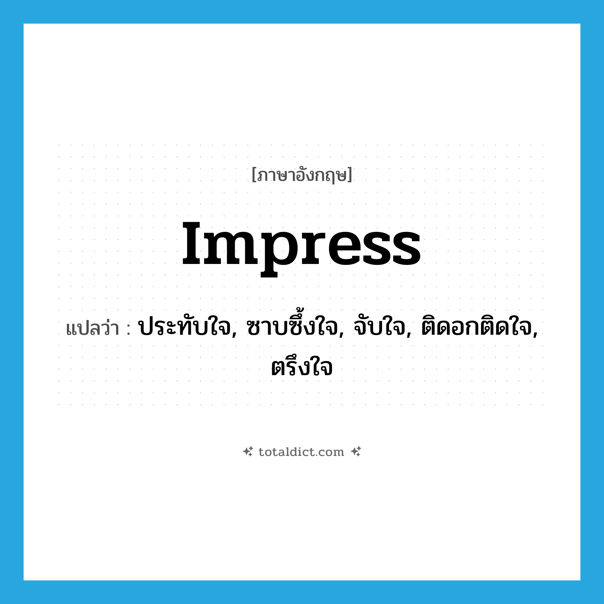 impress แปลว่า?, คำศัพท์ภาษาอังกฤษ impress แปลว่า ประทับใจ, ซาบซึ้งใจ, จับใจ, ติดอกติดใจ, ตรึงใจ ประเภท VI หมวด VI