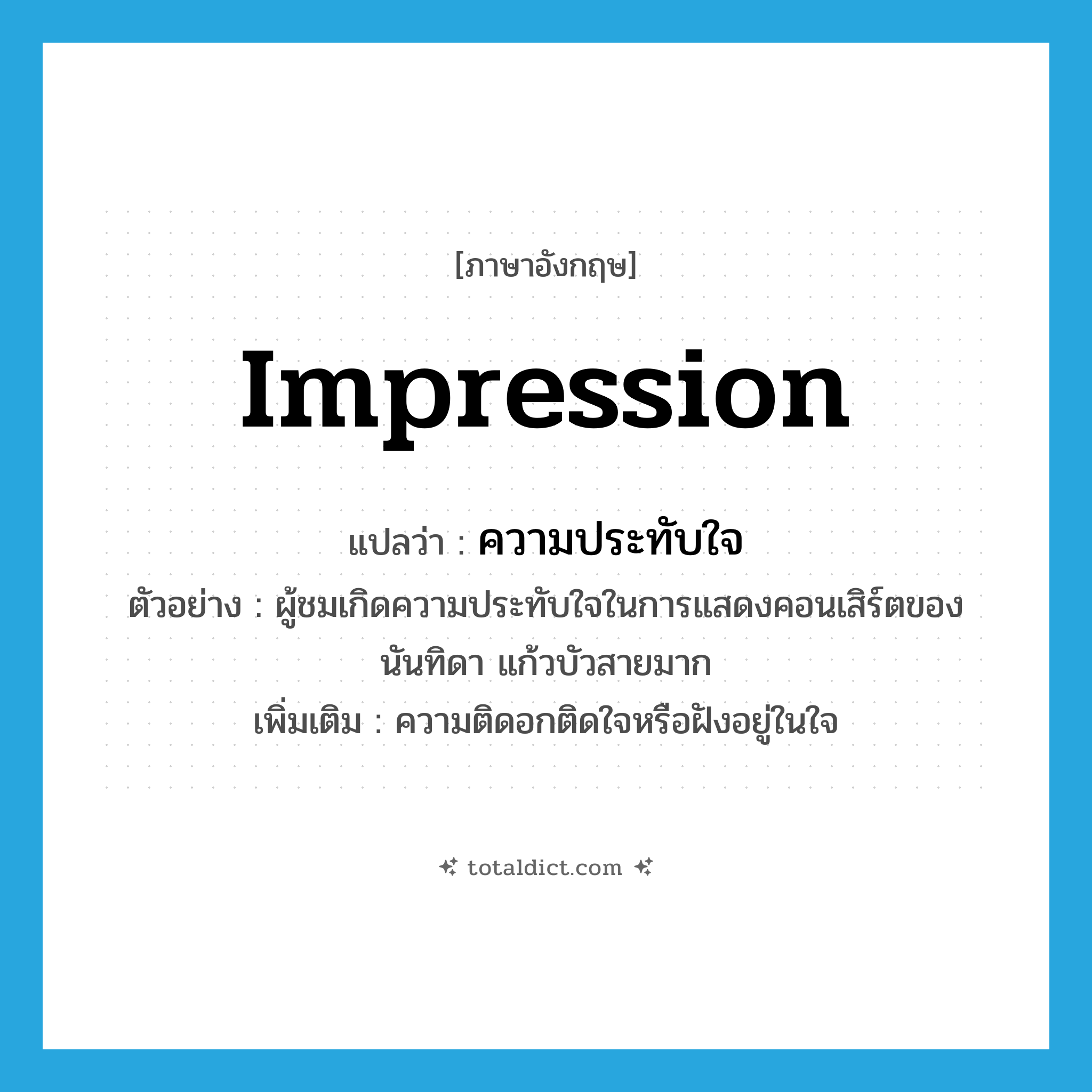 impression แปลว่า?, คำศัพท์ภาษาอังกฤษ impression แปลว่า ความประทับใจ ประเภท N ตัวอย่าง ผู้ชมเกิดความประทับใจในการแสดงคอนเสิร์ตของนันทิดา แก้วบัวสายมาก เพิ่มเติม ความติดอกติดใจหรือฝังอยู่ในใจ หมวด N