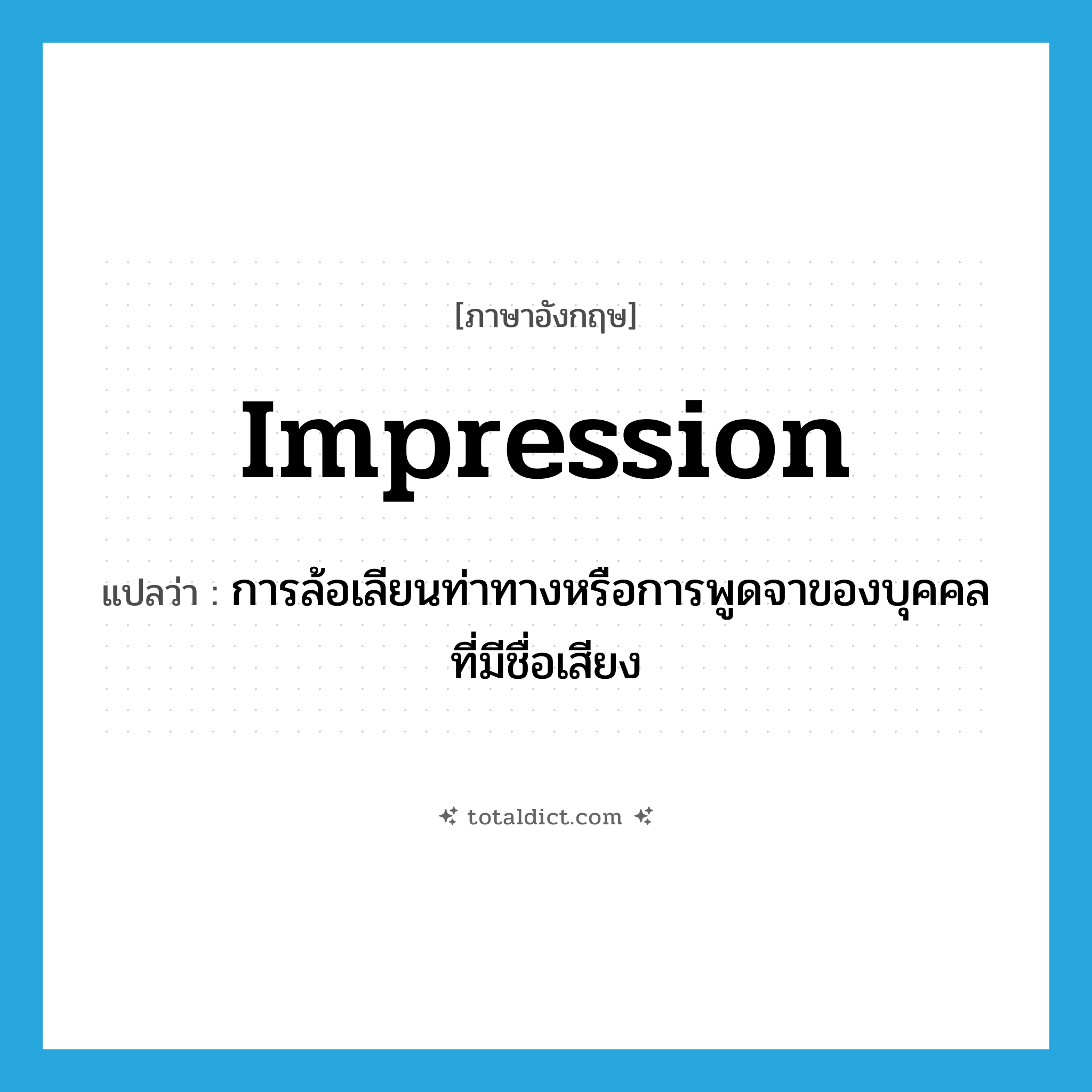 impression แปลว่า?, คำศัพท์ภาษาอังกฤษ impression แปลว่า การล้อเลียนท่าทางหรือการพูดจาของบุคคลที่มีชื่อเสียง ประเภท N หมวด N