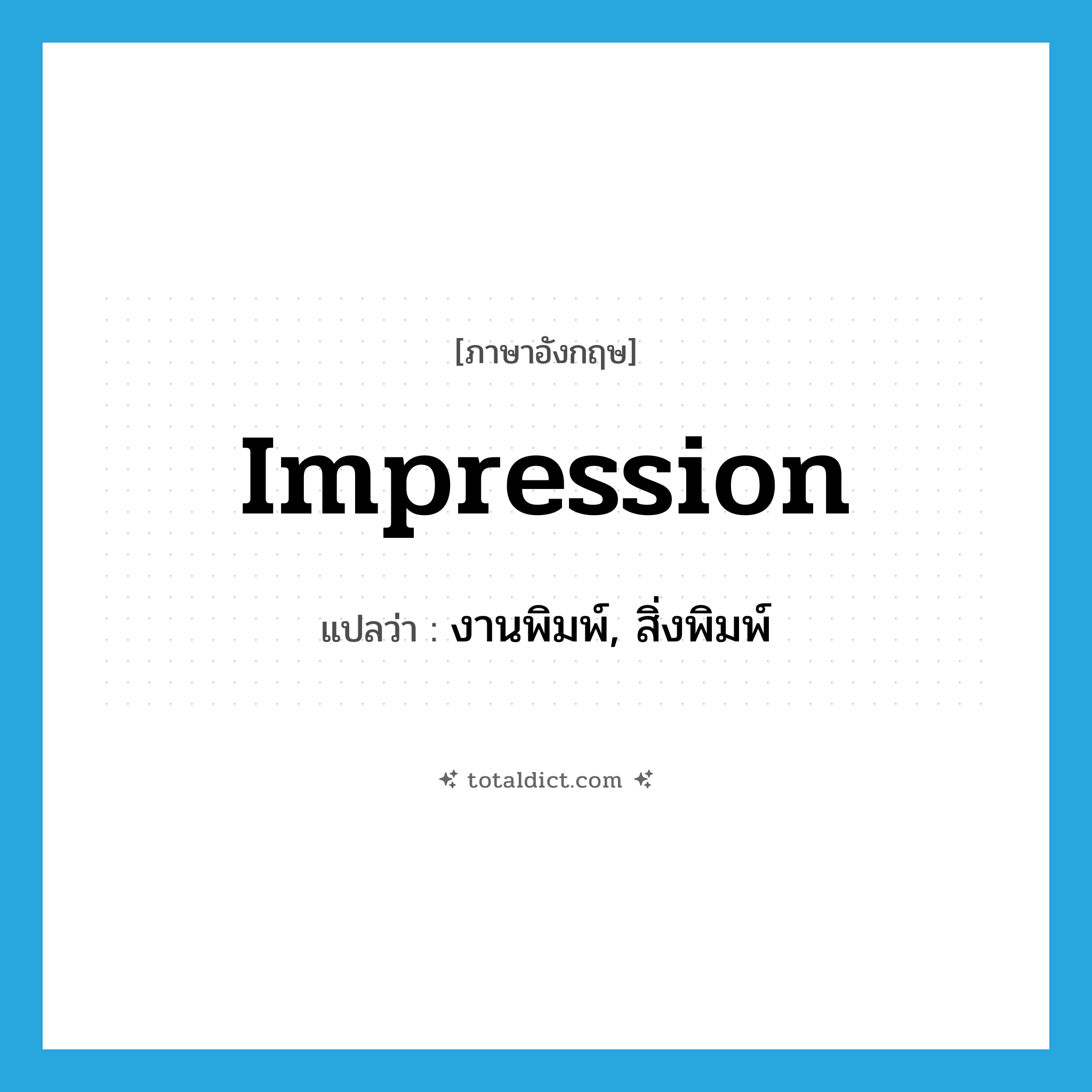 impression แปลว่า?, คำศัพท์ภาษาอังกฤษ impression แปลว่า งานพิมพ์, สิ่งพิมพ์ ประเภท N หมวด N