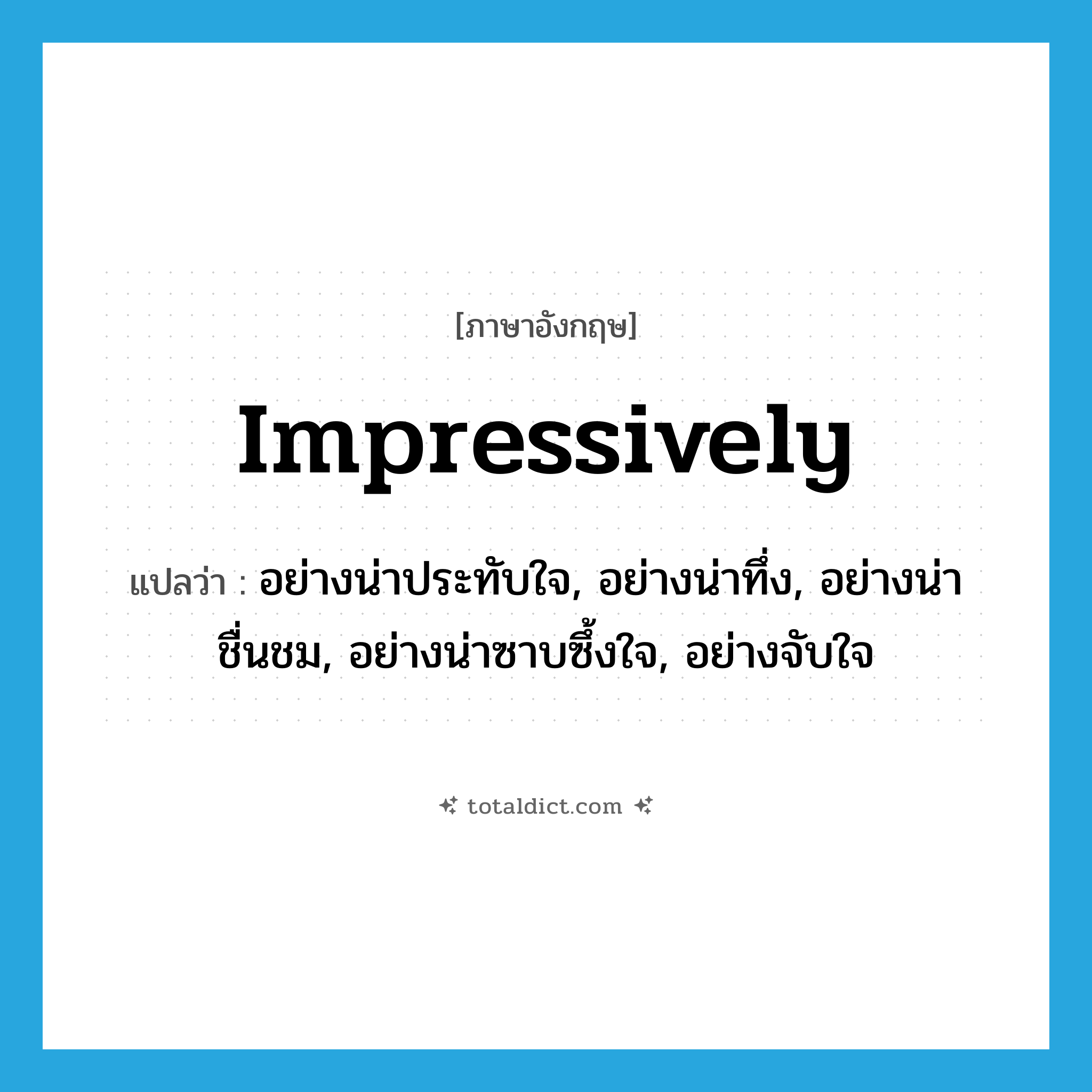 impressively แปลว่า?, คำศัพท์ภาษาอังกฤษ impressively แปลว่า อย่างน่าประทับใจ, อย่างน่าทึ่ง, อย่างน่าชื่นชม, อย่างน่าซาบซึ้งใจ, อย่างจับใจ ประเภท ADV หมวด ADV