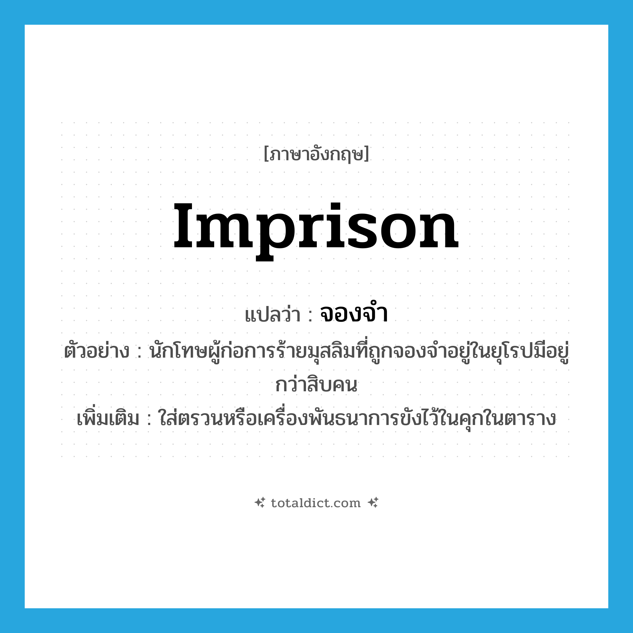 imprison แปลว่า?, คำศัพท์ภาษาอังกฤษ imprison แปลว่า จองจำ ประเภท V ตัวอย่าง นักโทษผู้ก่อการร้ายมุสลิมที่ถูกจองจำอยู่ในยุโรปมีอยู่กว่าสิบคน เพิ่มเติม ใส่ตรวนหรือเครื่องพันธนาการขังไว้ในคุกในตาราง หมวด V