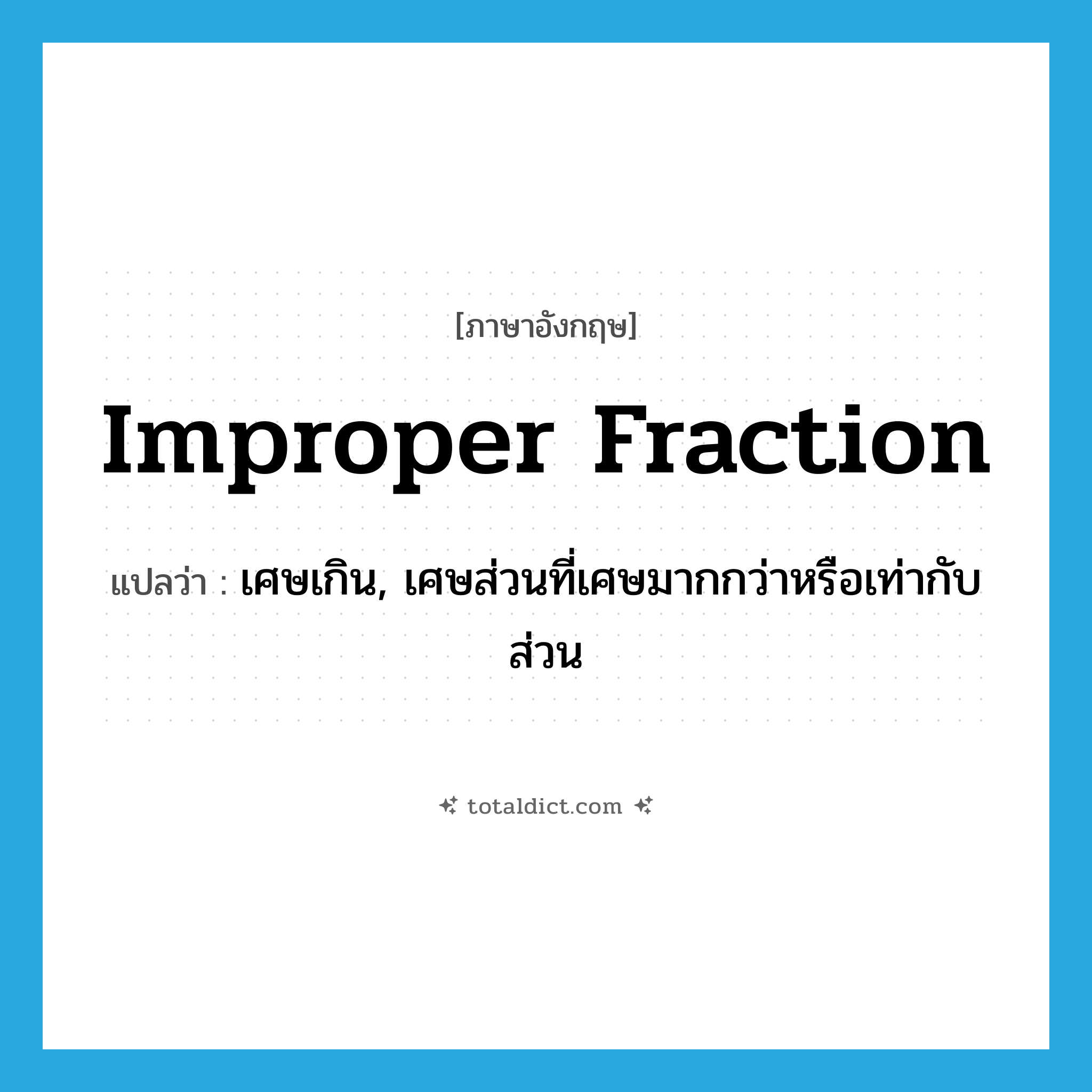 improper fraction แปลว่า?, คำศัพท์ภาษาอังกฤษ improper fraction แปลว่า เศษเกิน, เศษส่วนที่เศษมากกว่าหรือเท่ากับส่วน ประเภท N หมวด N