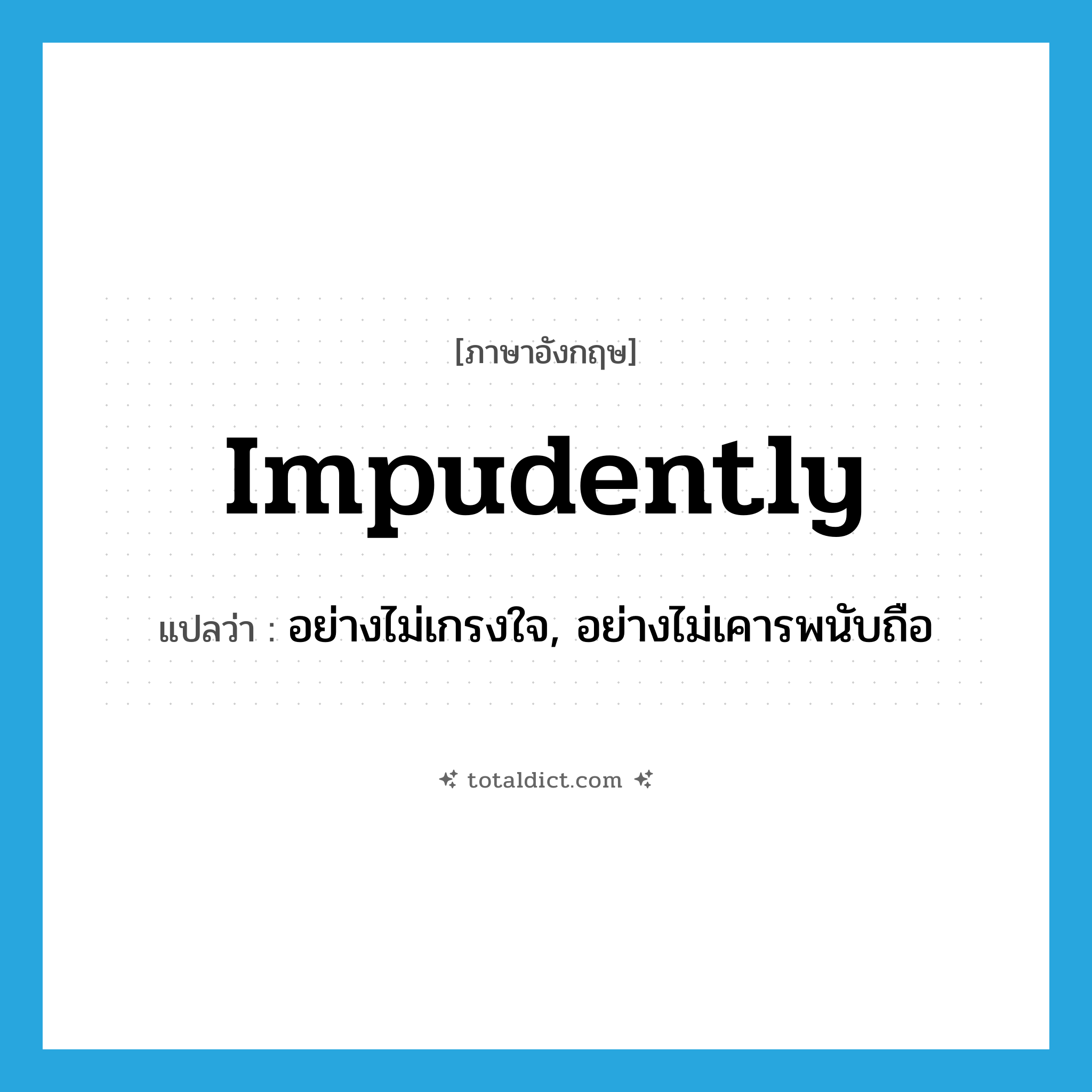 impudently แปลว่า?, คำศัพท์ภาษาอังกฤษ impudently แปลว่า อย่างไม่เกรงใจ, อย่างไม่เคารพนับถือ ประเภท ADV หมวด ADV