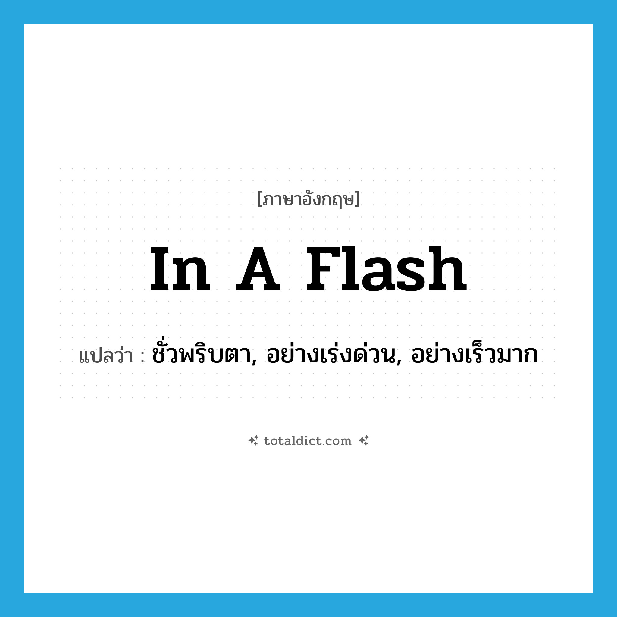 in a flash แปลว่า?, คำศัพท์ภาษาอังกฤษ in a flash แปลว่า ชั่วพริบตา, อย่างเร่งด่วน, อย่างเร็วมาก ประเภท ADV หมวด ADV