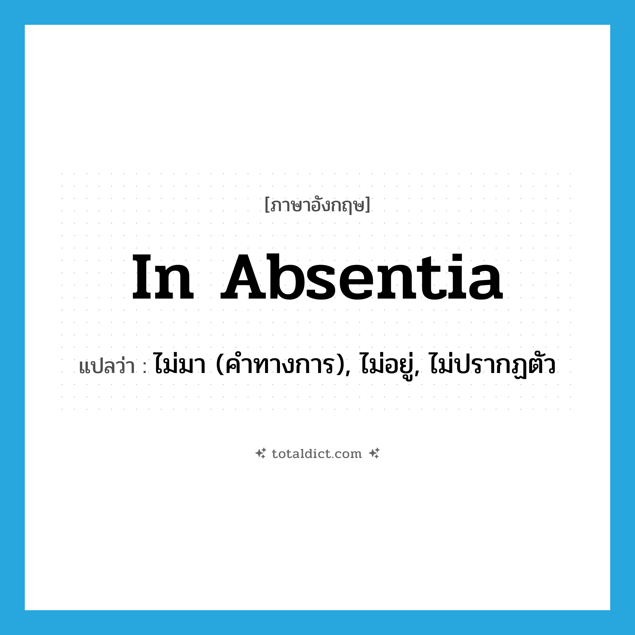 in absentia แปลว่า?, คำศัพท์ภาษาอังกฤษ in absentia แปลว่า ไม่มา (คำทางการ), ไม่อยู่, ไม่ปรากฏตัว ประเภท ADV หมวด ADV