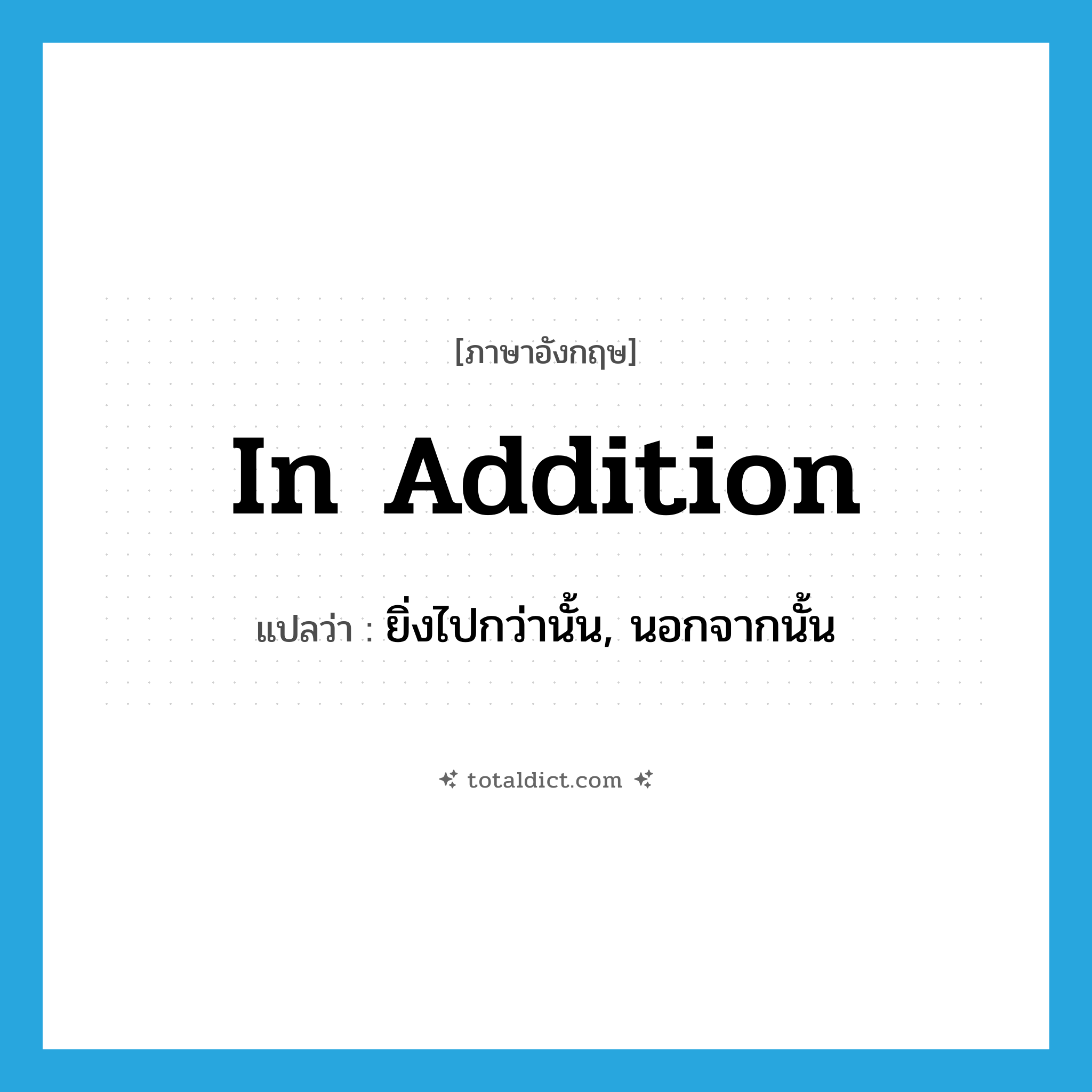 in addition แปลว่า?, คำศัพท์ภาษาอังกฤษ in addition แปลว่า ยิ่งไปกว่านั้น, นอกจากนั้น ประเภท ADV หมวด ADV