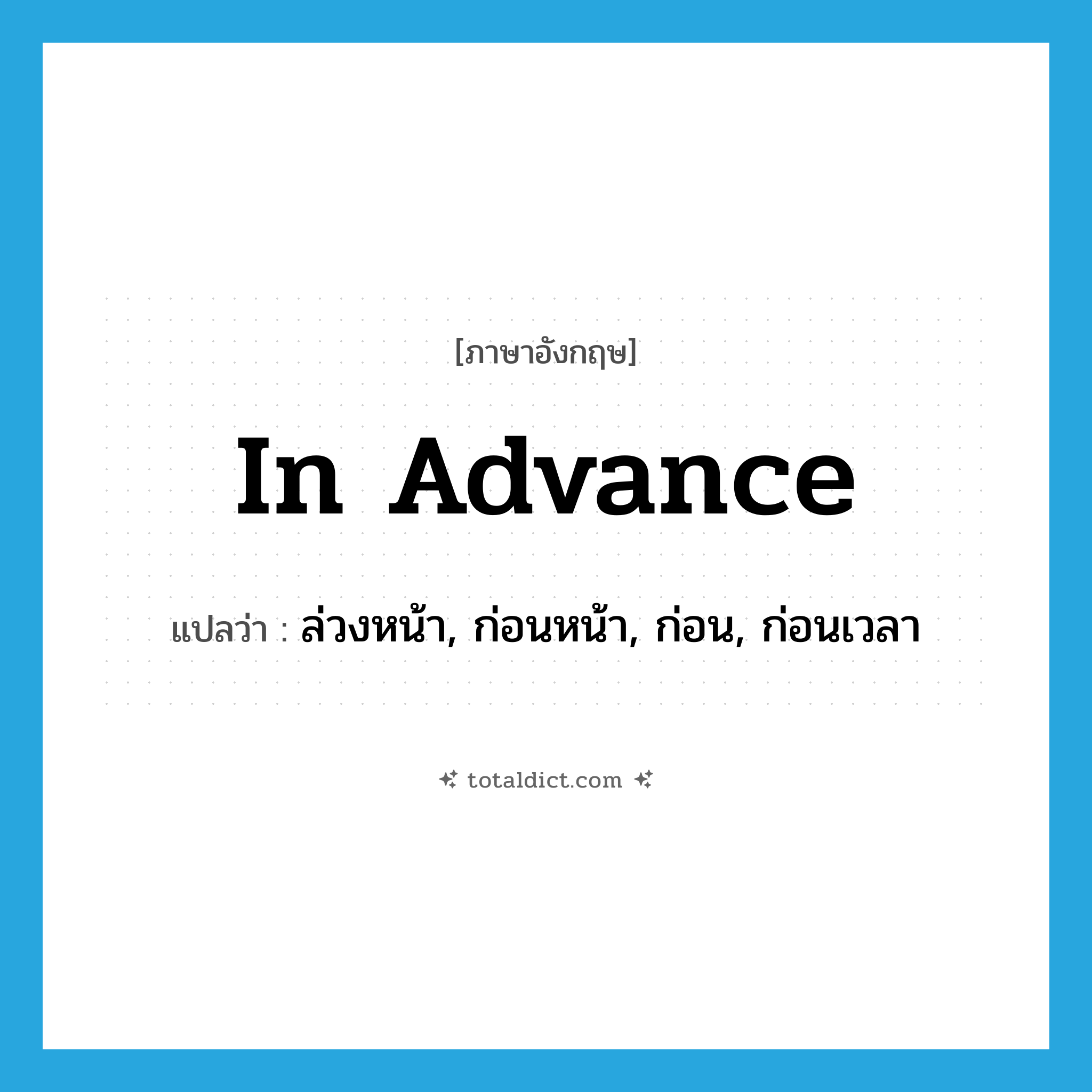 in advance แปลว่า?, คำศัพท์ภาษาอังกฤษ in advance แปลว่า ล่วงหน้า, ก่อนหน้า, ก่อน, ก่อนเวลา ประเภท ADV หมวด ADV